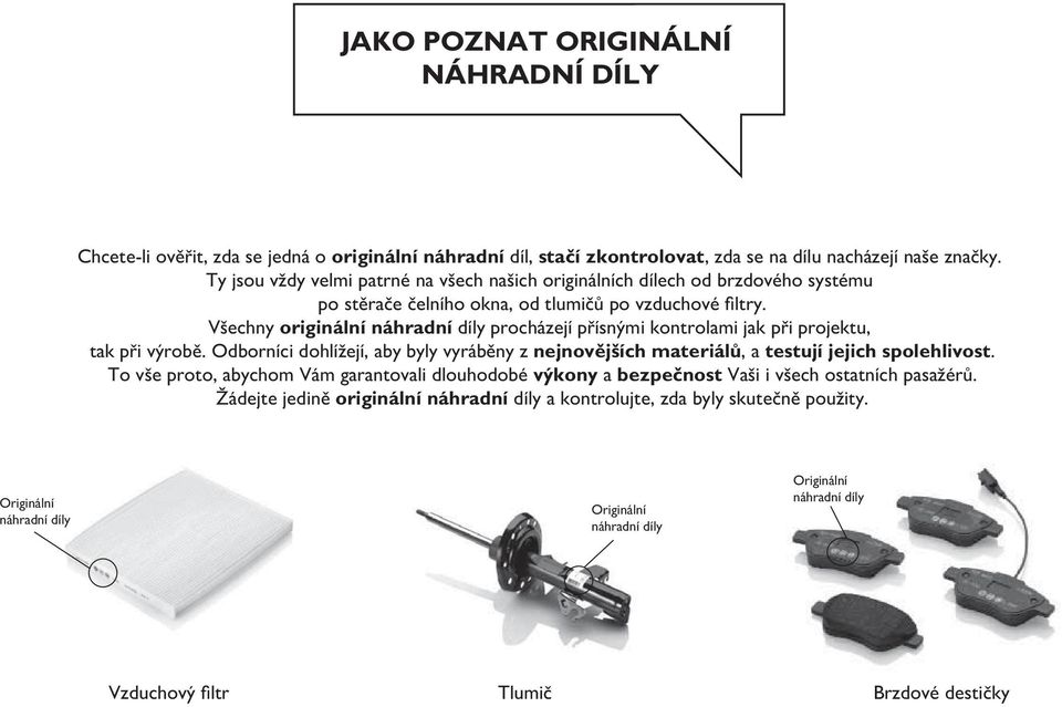 Všechny originální náhradní díly procházejí přísnými kontrolami jak při projektu, tak při výrobě. Odborníci dohlížejí, aby byly vyráběny z nejnovějších materiálů, a testují jejich spolehlivost.