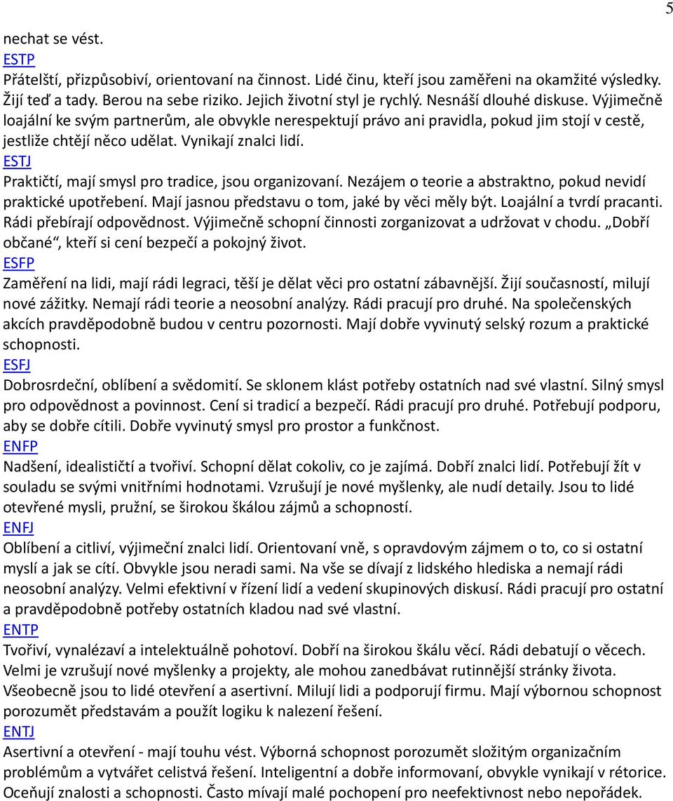 ESTJ Praktičtí, mají smysl pro tradice, jsou organizovaní. Nezájem o teorie a abstraktno, pokud nevidí praktické upotřebení. Mají jasnou představu o tom, jaké by věci měly být.
