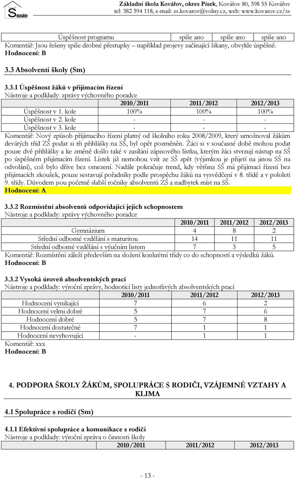 kole - - - Komentář: Nový způsob příjímacího řízení platný od školního roku 2008/2009, který umožnoval žákům devátých tříd ZŠ podat si tři přihlášky na SŠ, byl opět pozměněn.