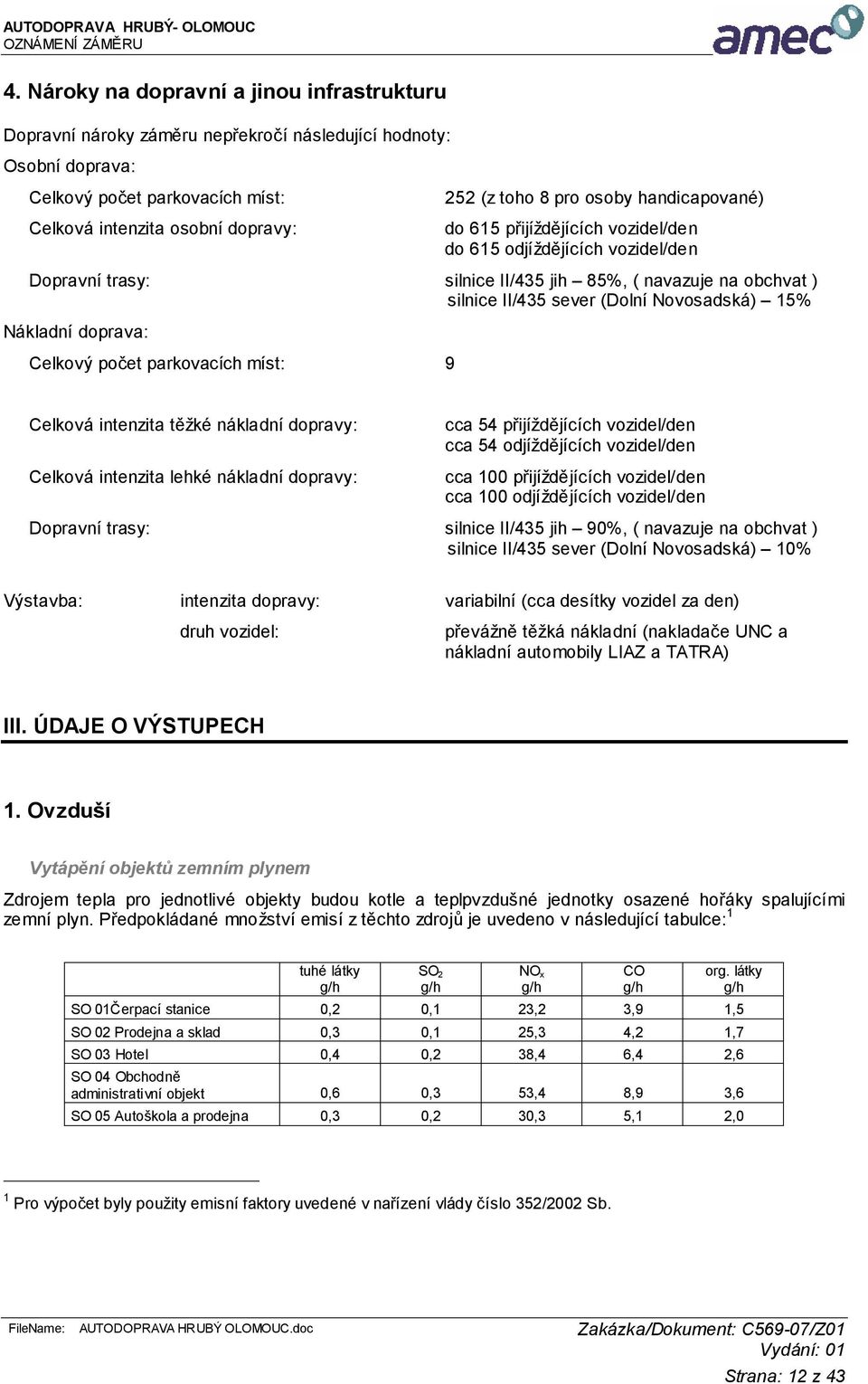 Nákladní doprava: Celkový počet parkovacích míst: 9 Celková intenzita těžké nákladní dopravy: Celková intenzita lehké nákladní dopravy: cca 54 přijíždějících vozidel/den cca 54 odjíždějících