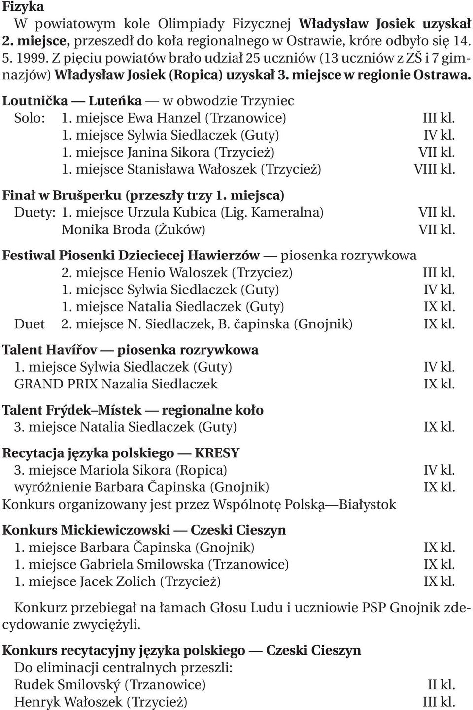 miejsce Ewa Hanzel (Trzanowice) III kl. 1. miejsce Sylwia Siedlaczek (Guty) IV kl. 1. miejsce Janina Sikora (Trzycież) VII kl. 1. miejsce Stanisława Wałoszek (Trzycież) VIII kl.