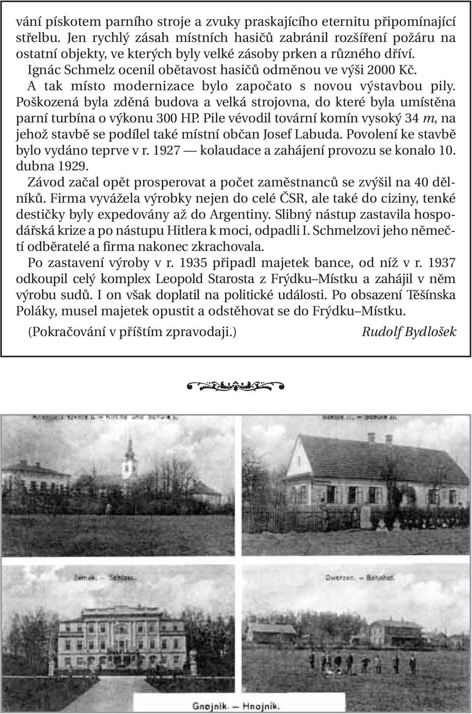 A tak místo modernizace bylo započato s novou výstavbou pily. Poškozená byla zděná budova a velká strojovna, do které byla umístěna parní turbína o výkonu 300 HP.