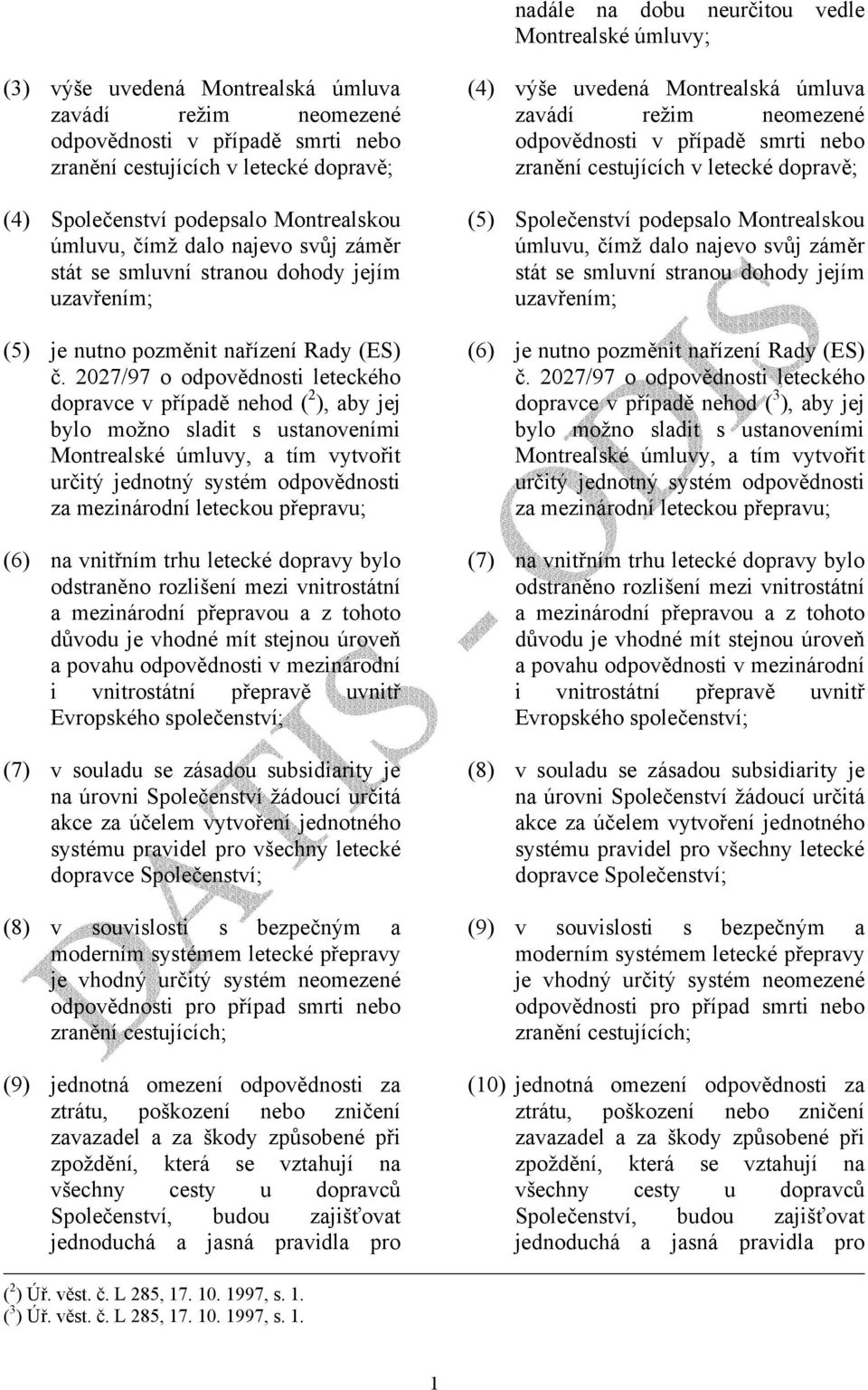 2027/97 o odpovědnosti leteckého dopravce v případě nehod ( 2 ), aby jej bylo možno sladit s ustanoveními Montrealské úmluvy, a tím vytvořit určitý jednotný systém odpovědnosti za mezinárodní