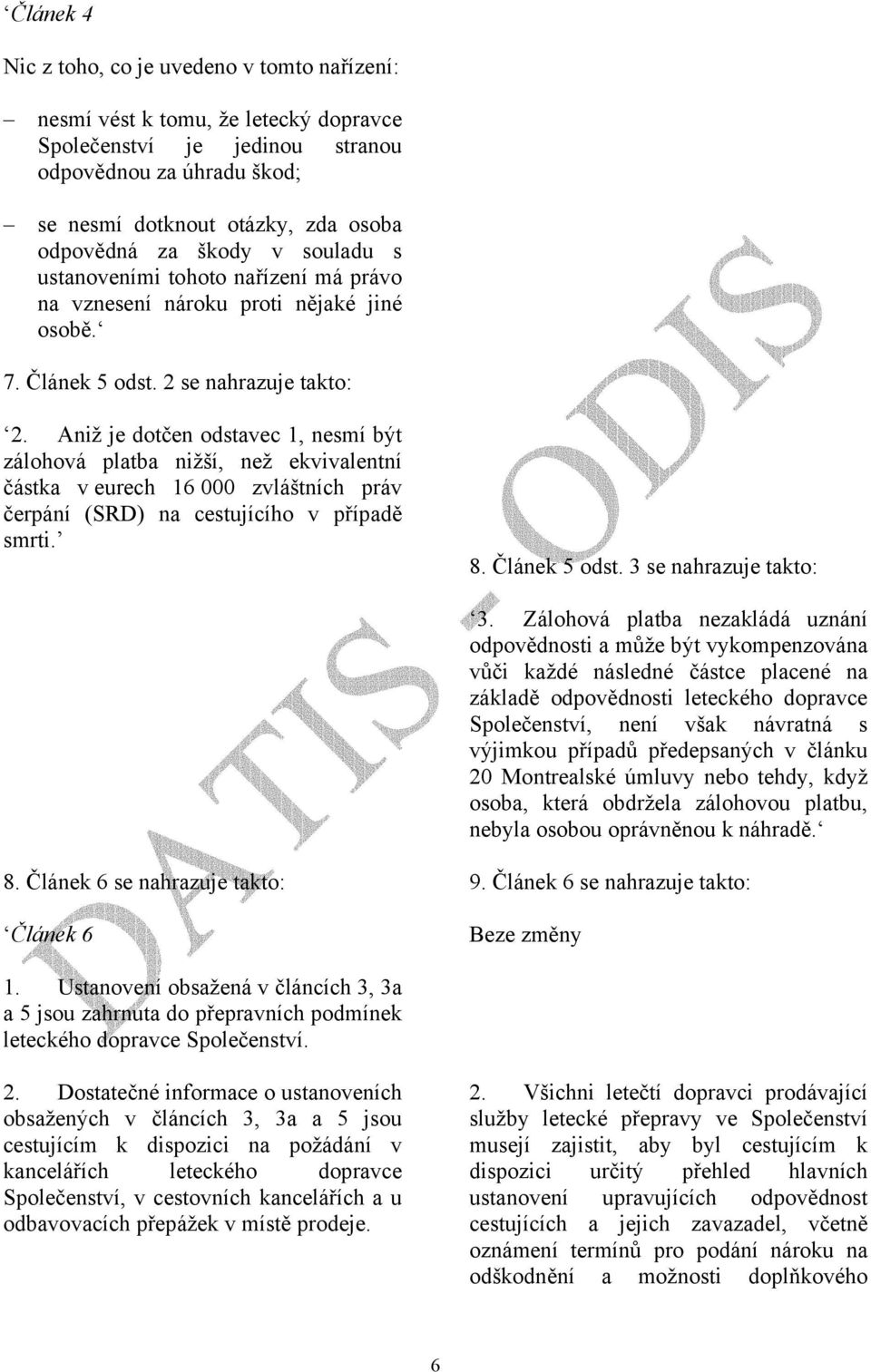 Aniž je dotčen odstavec 1, nesmí být zálohová platba nižší, než ekvivalentní částka v eurech 16 000 zvláštních práv čerpání (SRD) na cestujícího v případě smrti. 8. Článek 5 odst.