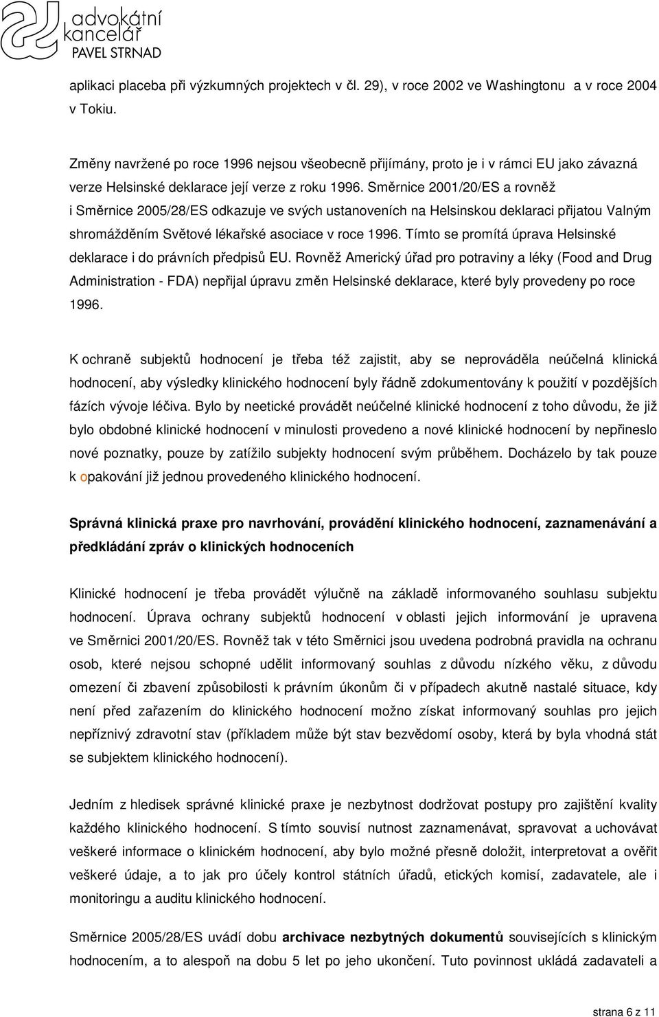 Směrnice 2001/20/ES a rovněž i Směrnice 2005/28/ES odkazuje ve svých ustanoveních na Helsinskou deklaraci přijatou Valným shromážděním Světové lékařské asociace v roce 1996.