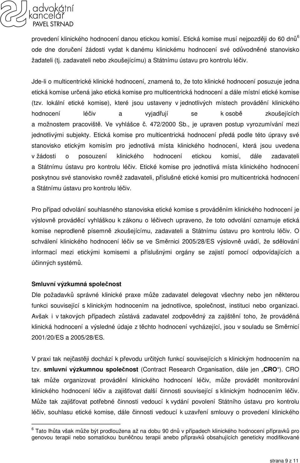 Jde-li o multicentrické klinické hodnocení, znamená to, že toto klinické hodnocení posuzuje jedna etická komise určená jako etická komise pro multicentrická hodnocení a dále místní etické komise (tzv.