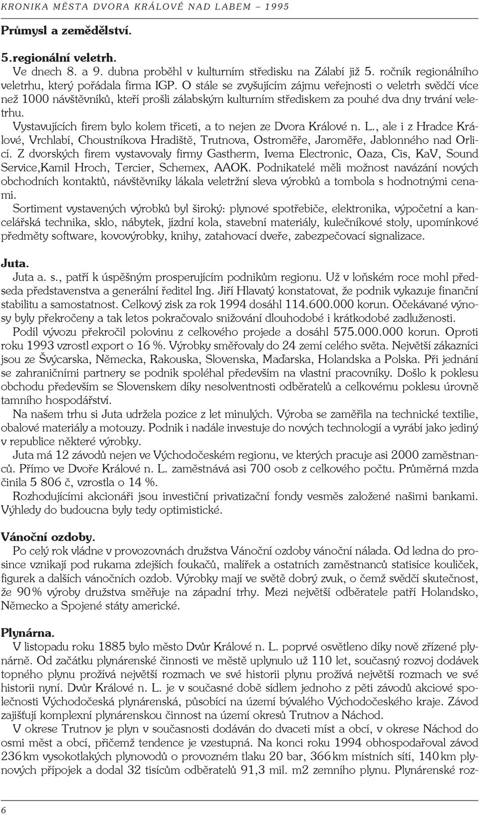 Vystavujících firem bylo kolem třiceti, a to nejen ze Dvora Králové n. L., ale i z Hradce Králové, Vrchlabí, Choustníkova Hradiště, Trutnova, Ostroměře, Jaroměře, Jablonného nad Orlicí.