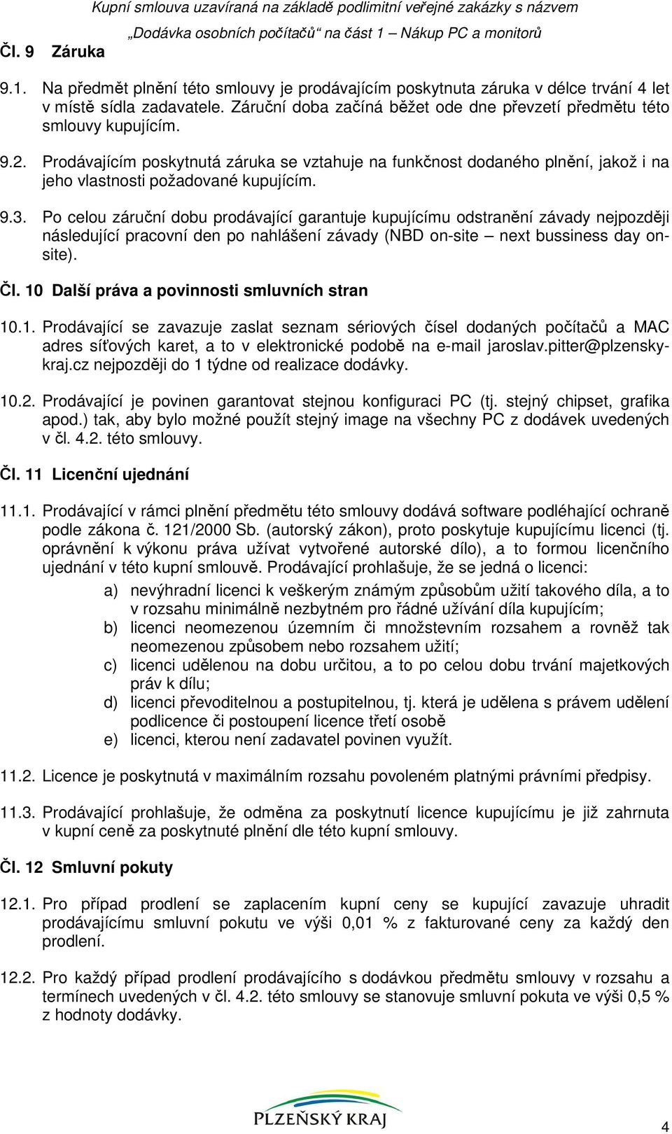 Záruční doba začíná běžet ode dne převzetí předmětu této smlouvy kupujícím. 9.2.