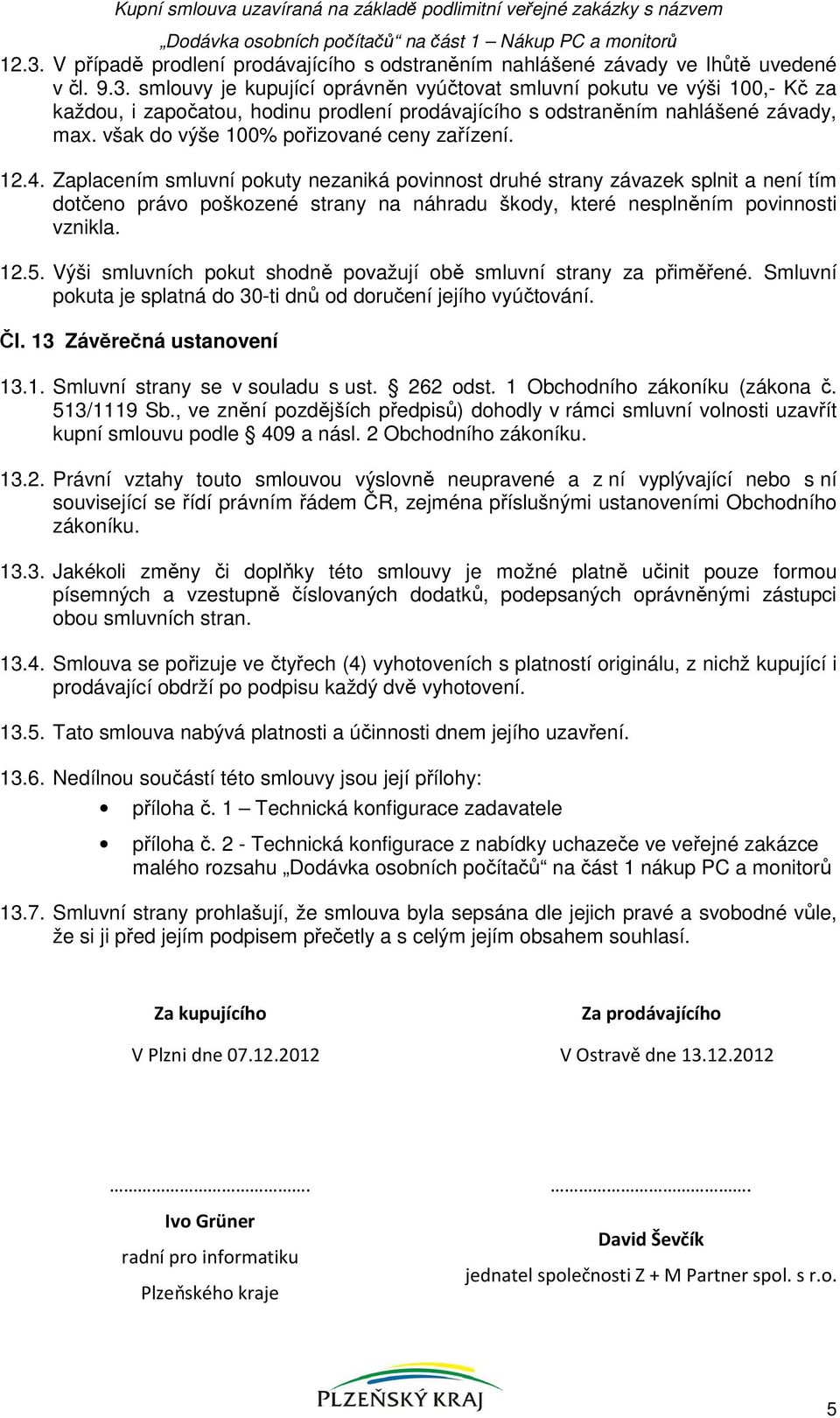 smlouvy je kupující oprávněn vyúčtovat smluvní pokutu ve výši 100,- Kč za každou, i započatou, hodinu prodlení prodávajícího s odstraněním nahlášené závady, max.