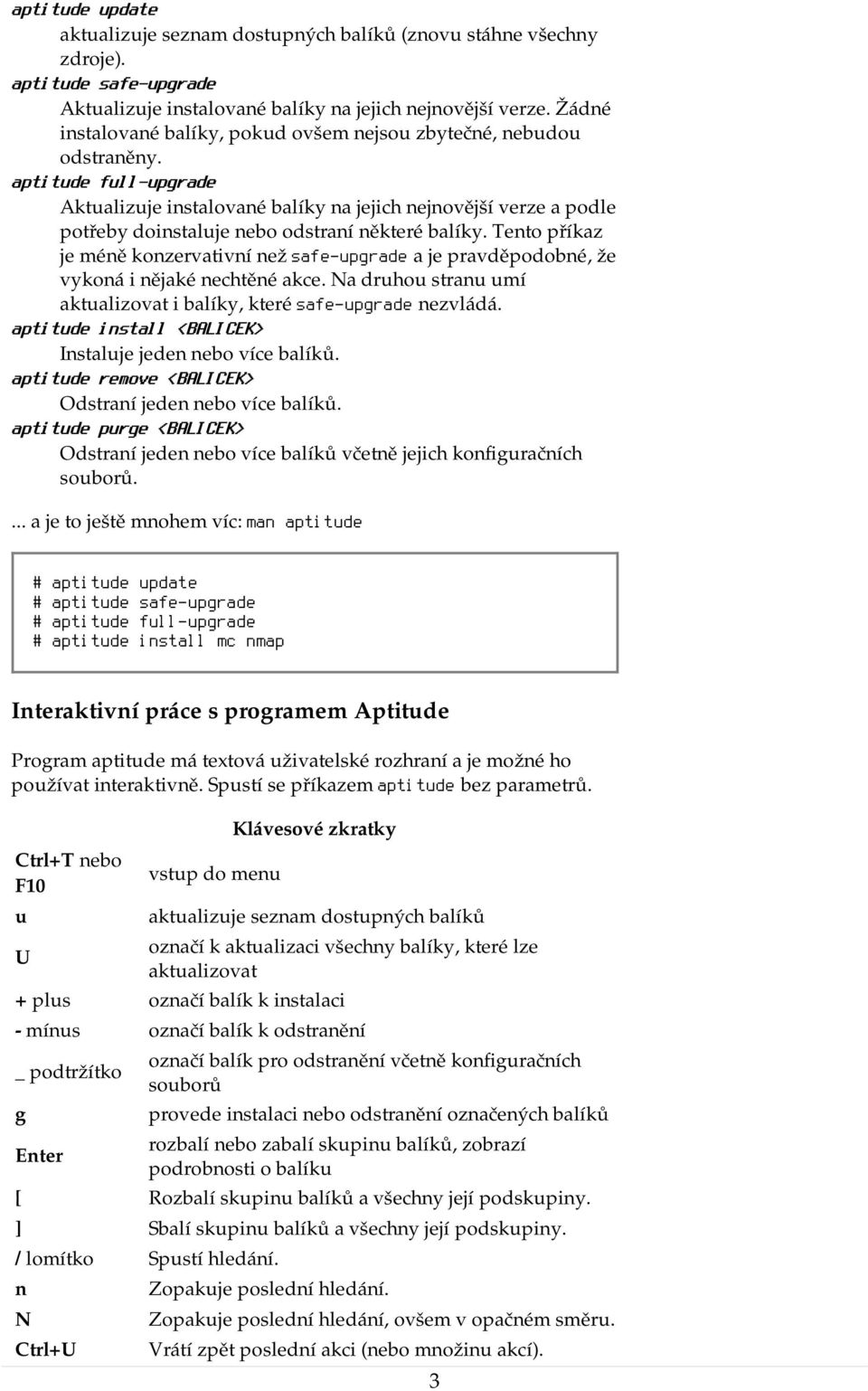 aptitude full-upgrade Aktualizuje instalované balíky na jejich nejnovější verze a podle potřeby doinstaluje nebo odstraní některé balíky.