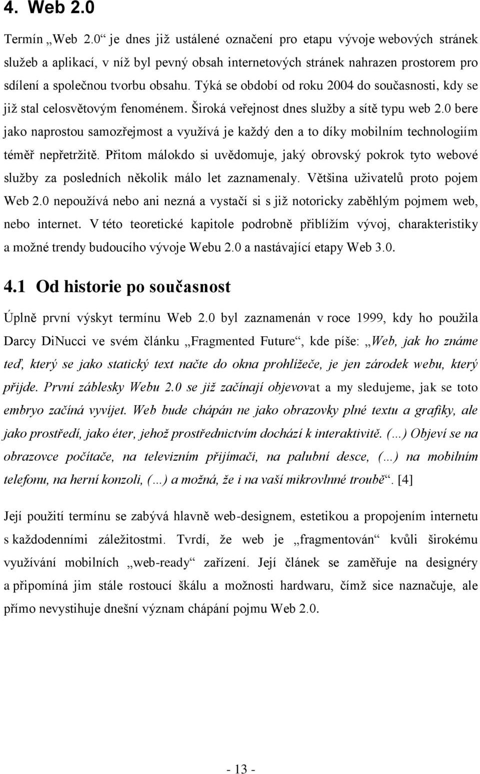 Týká se období od roku 2004 do současnosti, kdy se již stal celosvětovým fenoménem. Široká veřejnost dnes služby a sítě typu web 2.