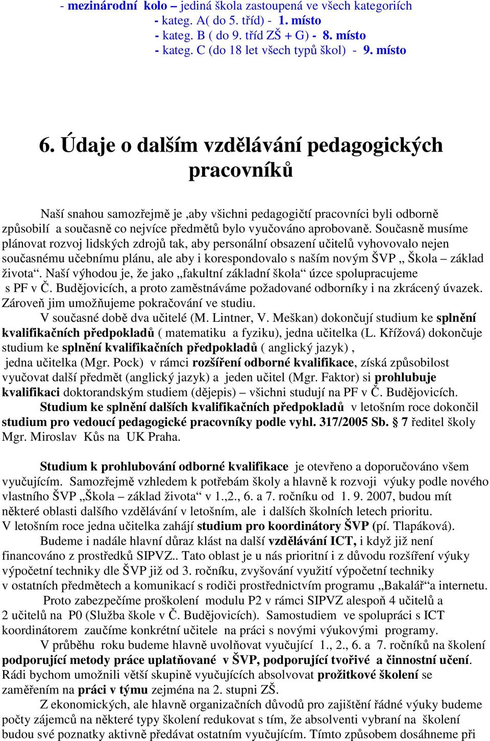 Současně musíme plánovat rozvoj lidských zdrojů tak, aby personální obsazení učitelů vyhovovalo nejen současnému učebnímu plánu, ale aby i korespondovalo s naším novým ŠVP Škola základ života.