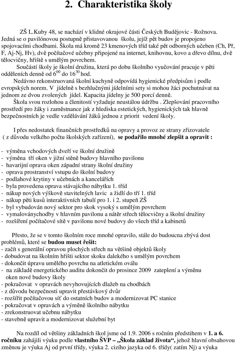 Škola má kromě 23 kmenových tříd také pět odborných učeben (Ch, Př, F, Aj-Nj, Hv), dvě počítačové učebny připojené na internet, knihovnu, kovo a dřevo dílnu, dvě tělocvičny, hřiště s umělým povrchem.