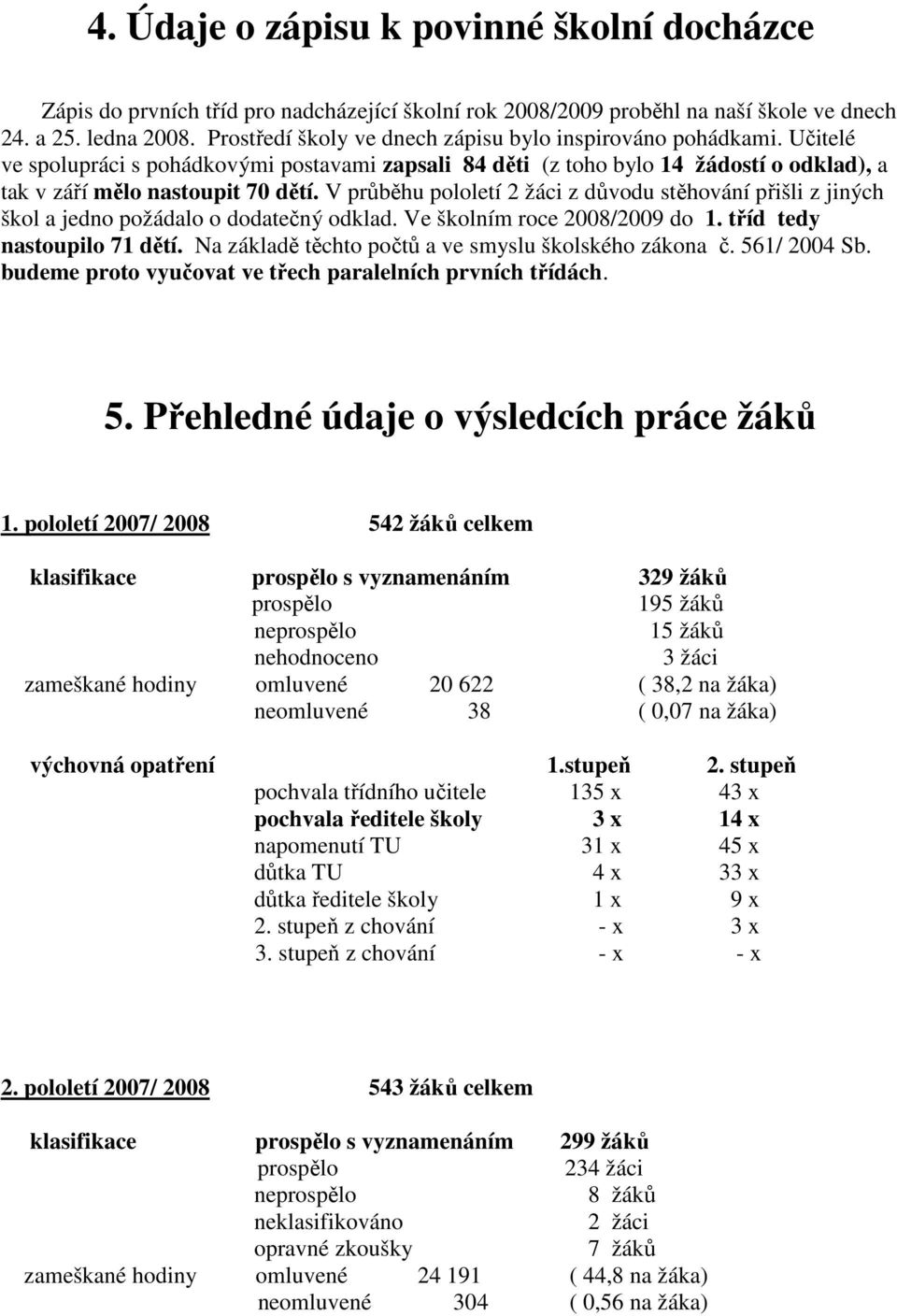 V průběhu pololetí 2 žáci z důvodu stěhování přišli z jiných škol a jedno požádalo o dodatečný odklad. Ve školním roce 2008/2009 do 1. tříd tedy nastoupilo 71 dětí.