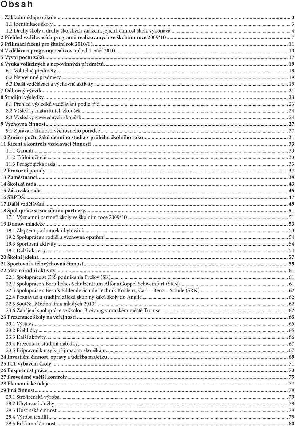 .. 13 5 Vývoj počtu žáků... 17 6 Výuka volitelných a nepovinných předmětů... 19 6.1 Volitelné předměty... 19 6.2 Nepovinné předměty... 19 6.3 Další vzdělávací a výchovné aktivity... 19 7 Odborný výcvik.