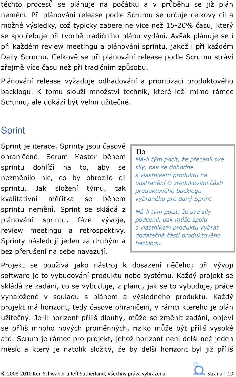 Avšak plánuje se i při každém review meetingu a plánování sprintu, jakož i při každém Daily Scrumu. Celkově se při plánování release podle Scrumu stráví zřejmě více času než při tradičním způsobu.