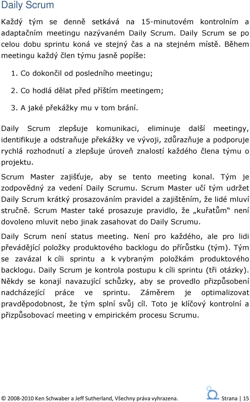 Daily Scrum zlepšuje komunikaci, eliminuje další meetingy, identifikuje a odstraňuje překážky ve vývoji, zdůrazňuje a podporuje rychlá rozhodnutí a zlepšuje úroveň znalostí každého člena týmu o