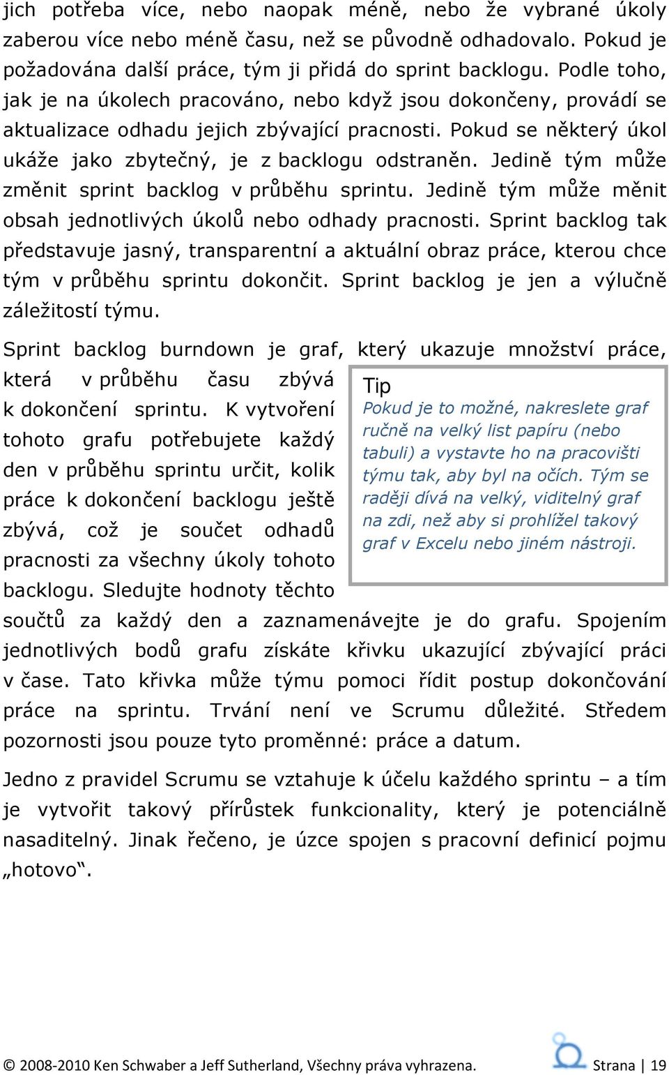 Jedině tým může změnit sprint backlog v průběhu sprintu. Jedině tým může měnit obsah jednotlivých úkolů nebo odhady pracnosti.