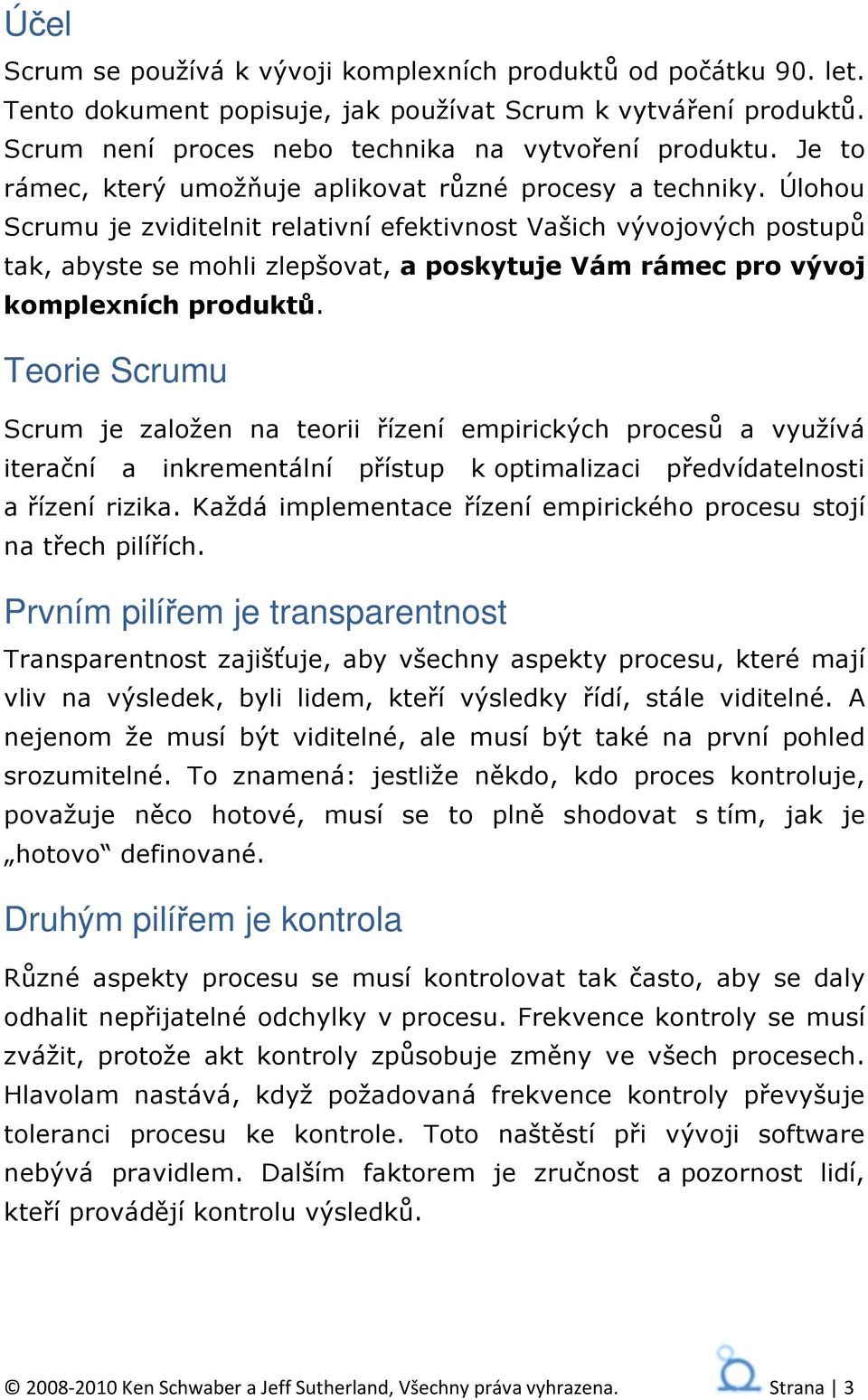 Úlohou Scrumu je zviditelnit relativní efektivnost Vašich vývojových postupů tak, abyste se mohli zlepšovat, a poskytuje Vám rámec pro vývoj komplexních produktů.