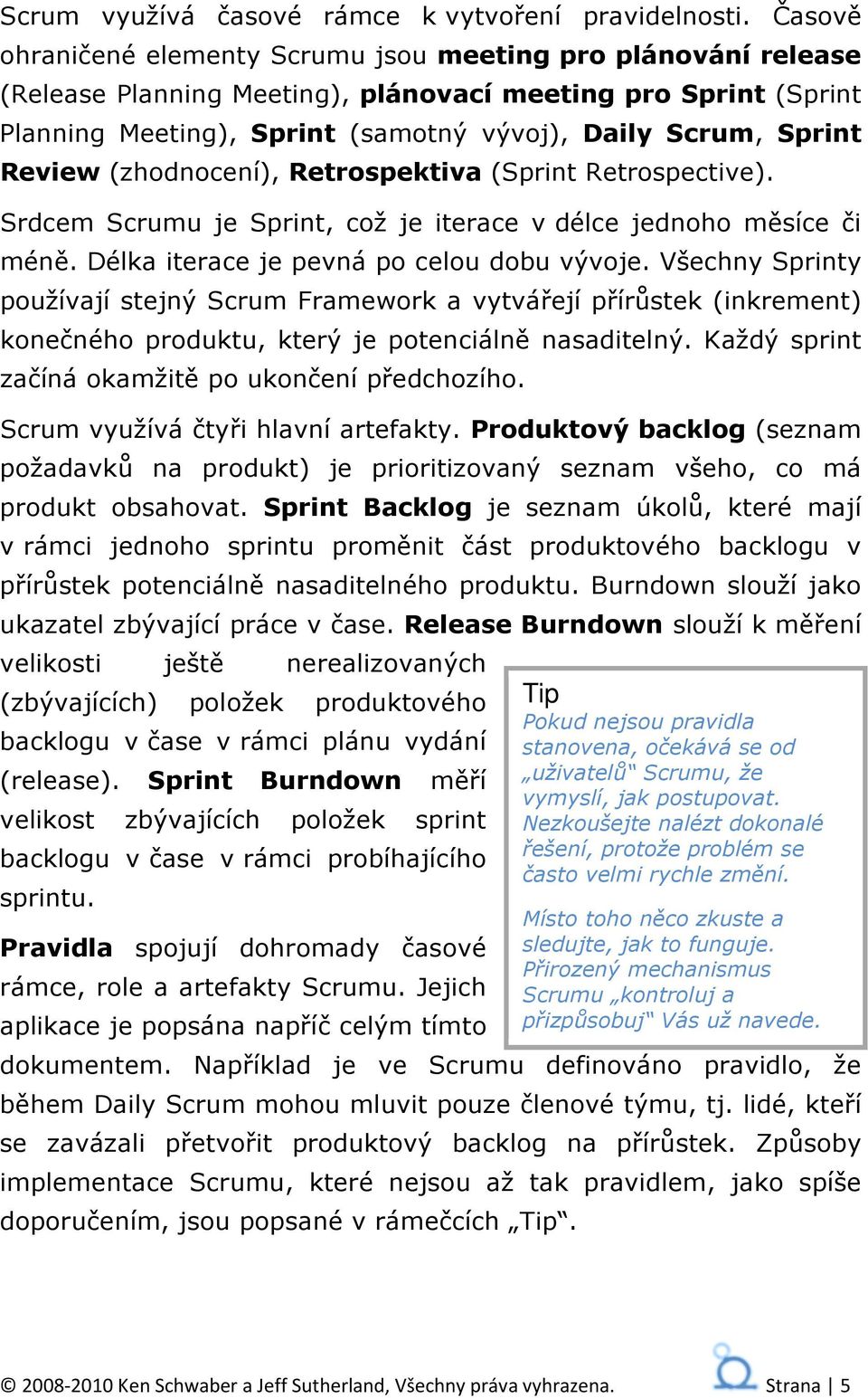 Review (zhodnocení), Retrospektiva (Sprint Retrospective). Srdcem Scrumu je Sprint, což je iterace v délce jednoho měsíce či méně. Délka iterace je pevná po celou dobu vývoje.