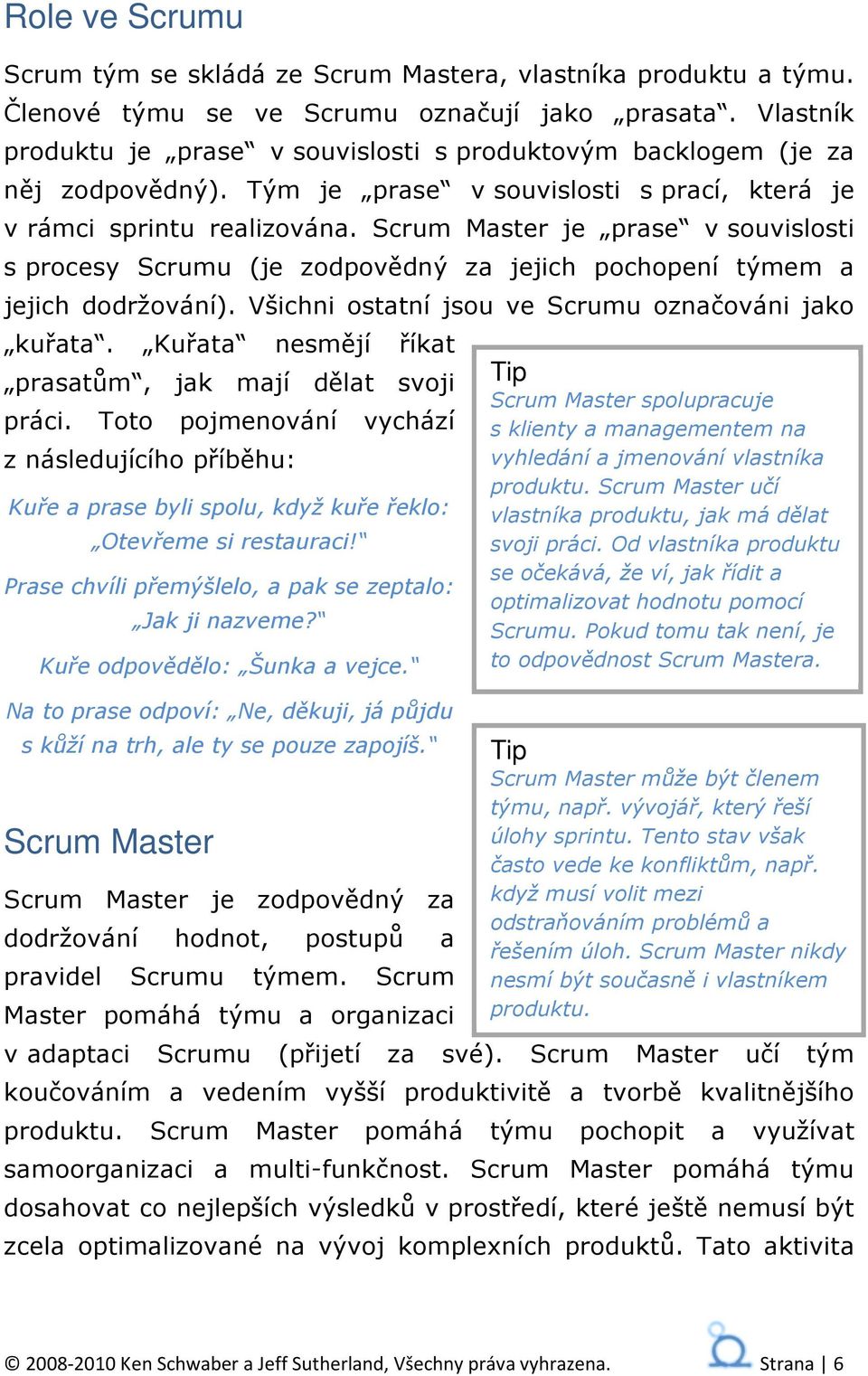 Scrum Master je prase v souvislosti s procesy Scrumu (je zodpovědný za jejich pochopení týmem a jejich dodržování). Všichni ostatní jsou ve Scrumu označováni jako kuřata.