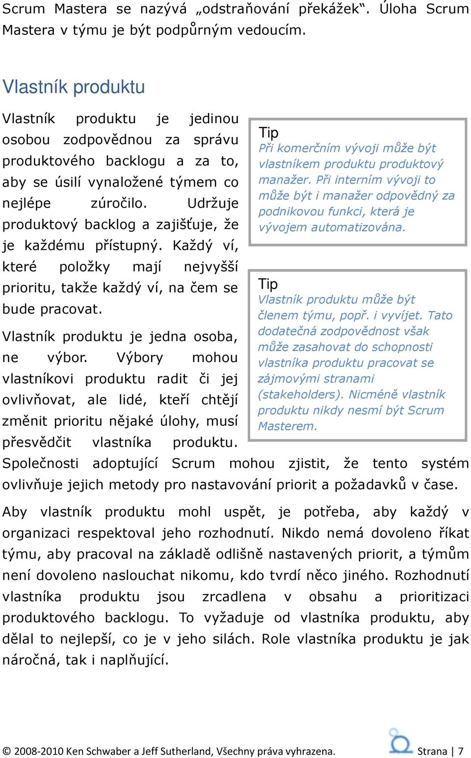 Udržuje produktový backlog a zajišťuje, že je každému přístupný. Každý ví, které položky mají nejvyšší prioritu, takže každý ví, na čem se bude pracovat. Vlastník produktu je jedna osoba, ne výbor.