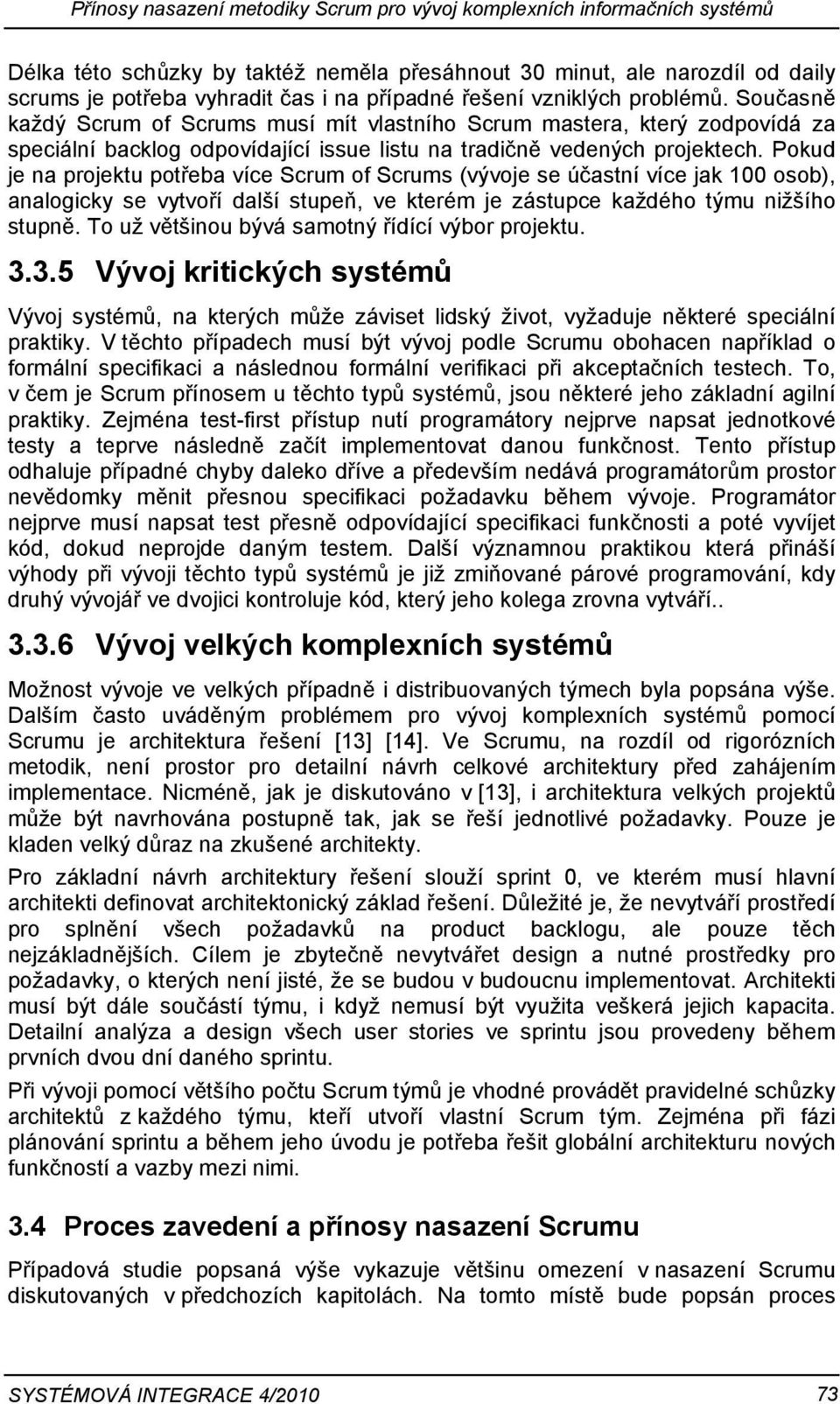 Pokud je na projektu potřeba více Scrum of Scrums (vývoje se účastní více jak 100 osob), analogicky se vytvoří další stupeň, ve kterém je zástupce každého týmu nižšího stupně.