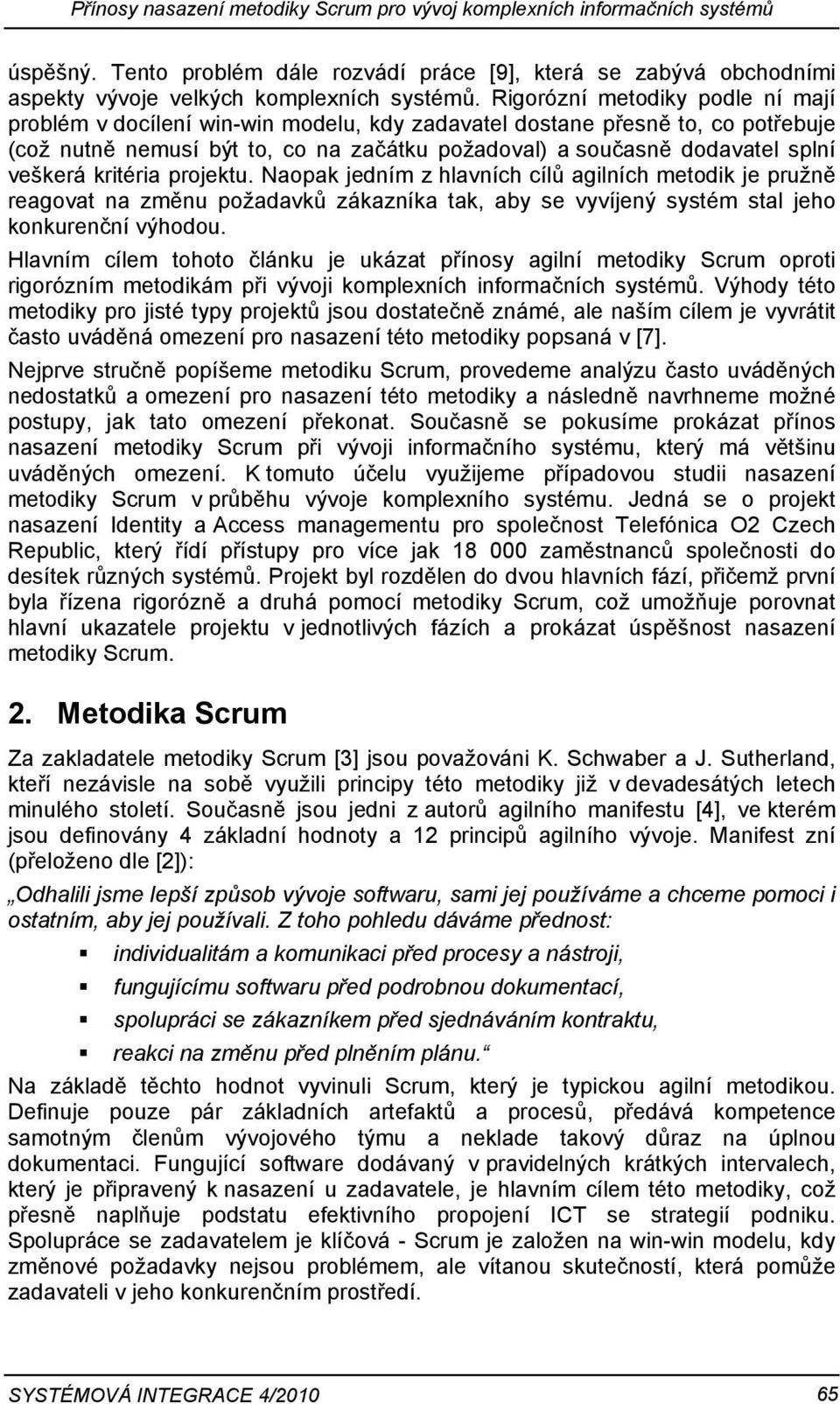 kritéria projektu. Naopak jedním z hlavních cílů agilních metodik je pružně reagovat na změnu požadavků zákazníka tak, aby se vyvíjený systém stal jeho konkurenční výhodou.