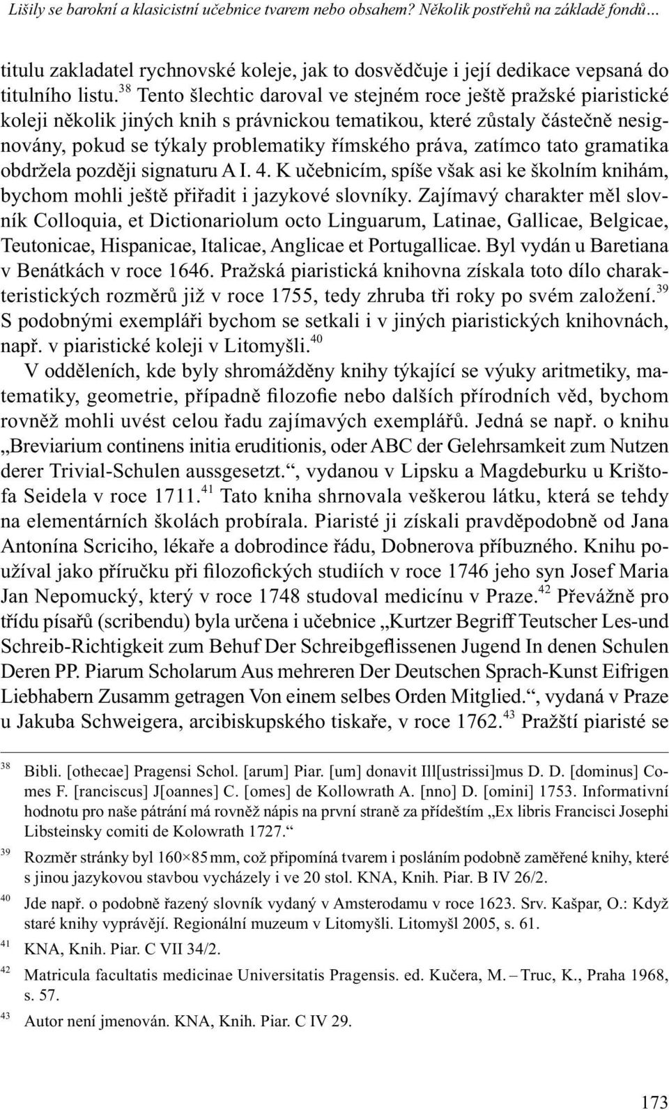 zatímco tato gramatika obdržela později signaturu A I. 4. K učebnicím, spíše však asi ke školním knihám, bychom mohli ještě přiřadit i jazykové slovníky.