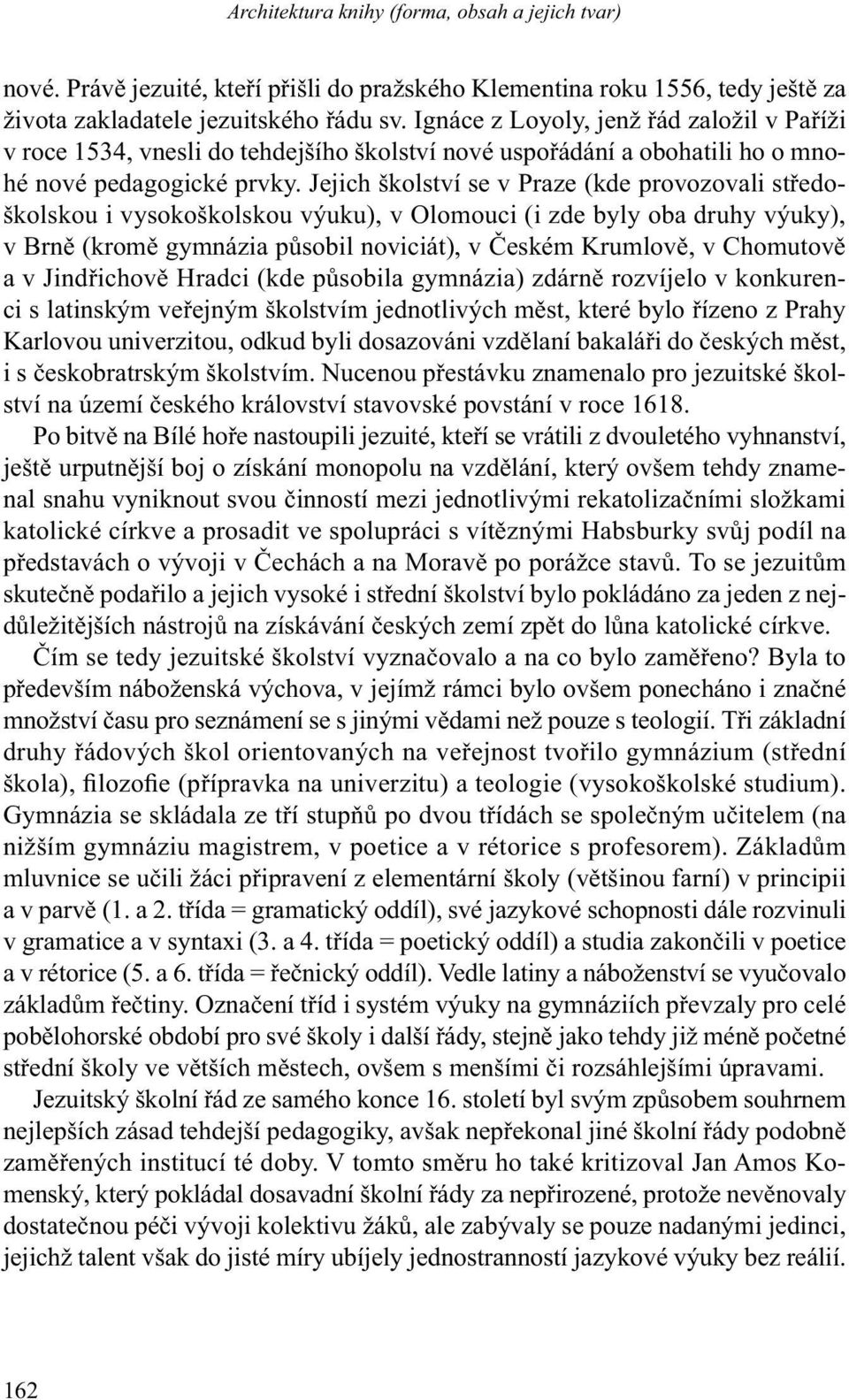 Jejich školství se v Praze (kde provozovali středoškolskou i vysokoškolskou výuku), v Olomouci (i zde byly oba druhy výuky), v Brně (kromě gymnázia působil noviciát), v Českém Krumlově, v Chomutově a