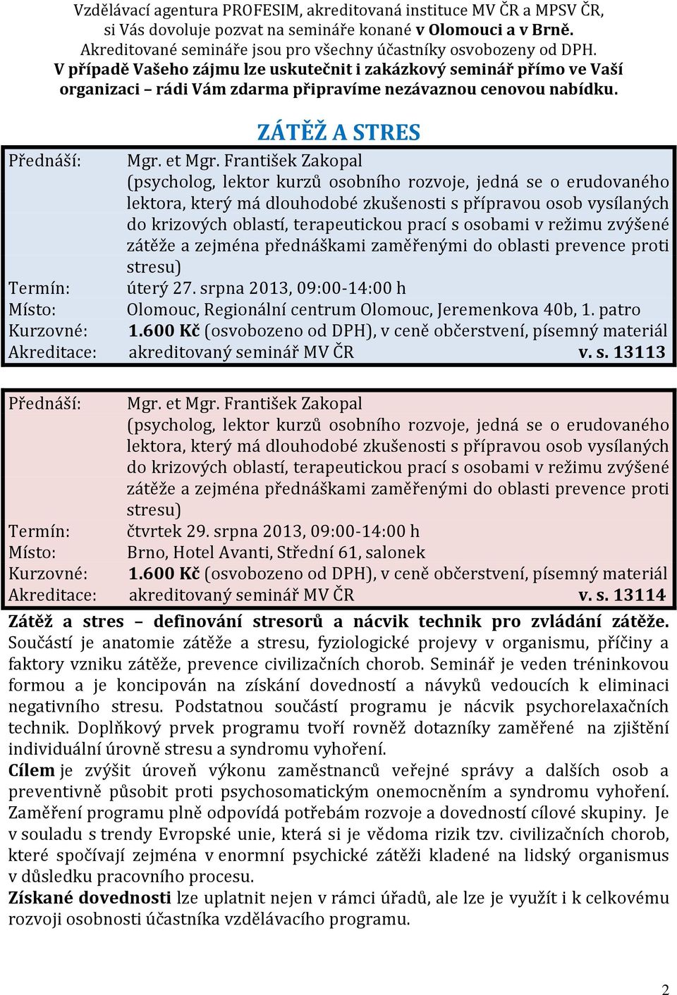 František Zakopal (psycholog, lektor kurzů osobního rozvoje, jedná se o erudovaného lektora, který má dlouhodobé zkušenosti s přípravou osob vysílaných do krizových oblastí, terapeutickou prací s