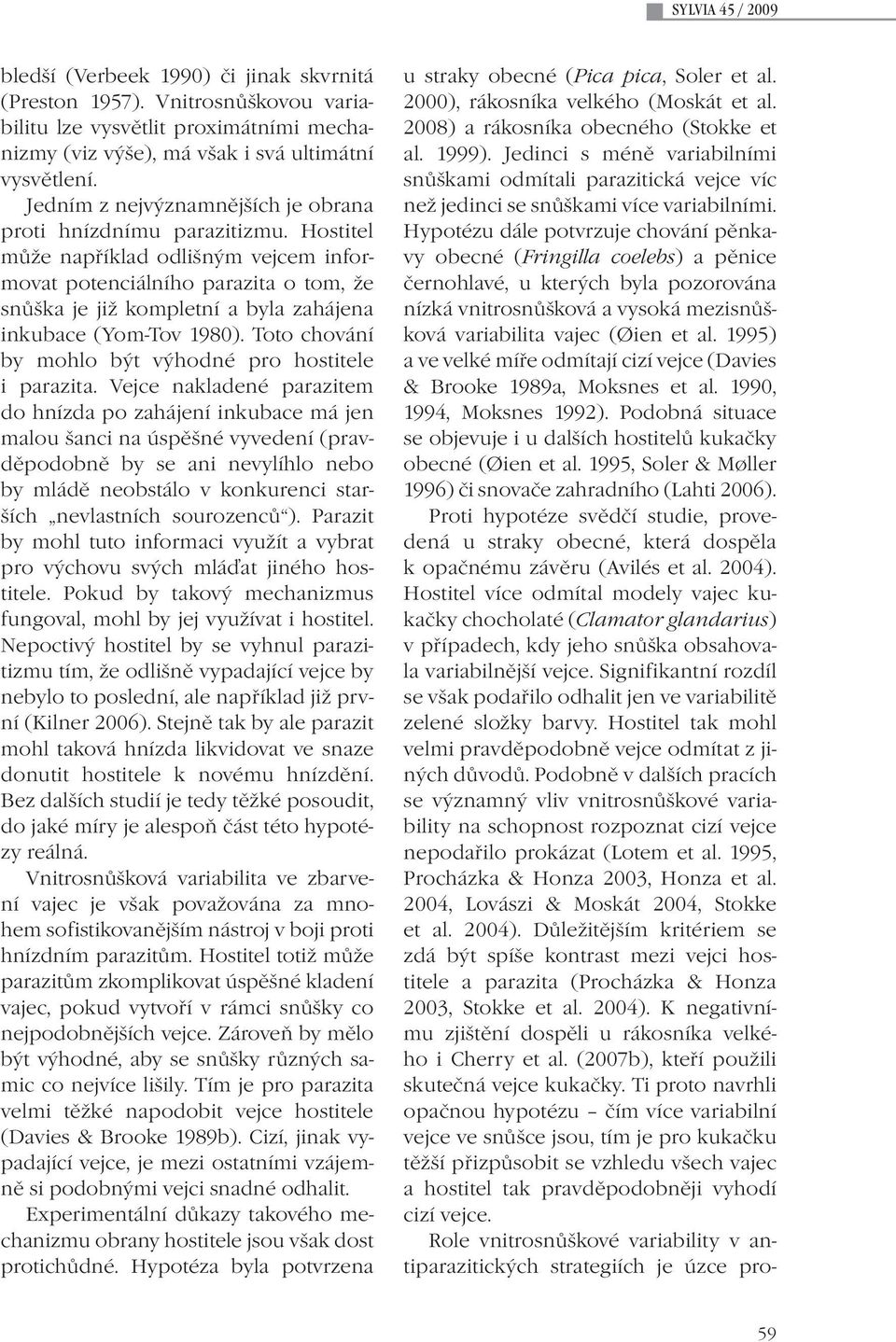 Hostitel může například odlišným vejcem informovat potenciálního parazita o tom, že snůška je již kompletní a byla zahájena inkubace (Yom-Tov 1980).