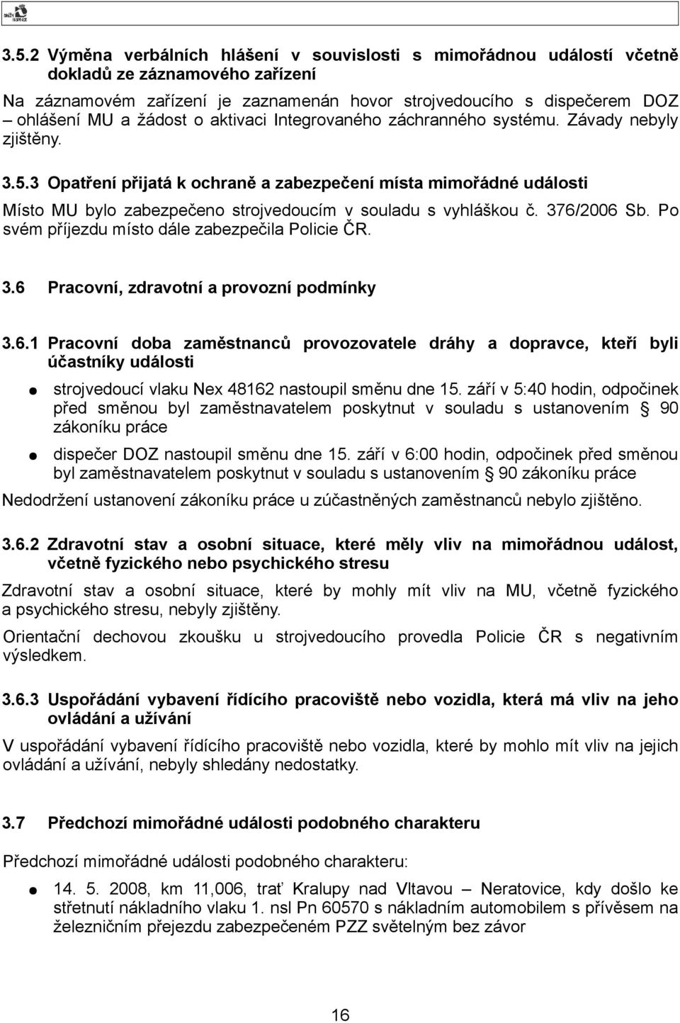 3 Opatření přijatá k ochraně a zabezpečení místa mimořádné události Místo MU bylo zabezpečeno strojvedoucím v souladu s vyhláškou č. 376/2006 Sb. Po svém příjezdu místo dále zabezpečila Policie ČR. 3.6 Pracovní, zdravotní a provozní podmínky 3.