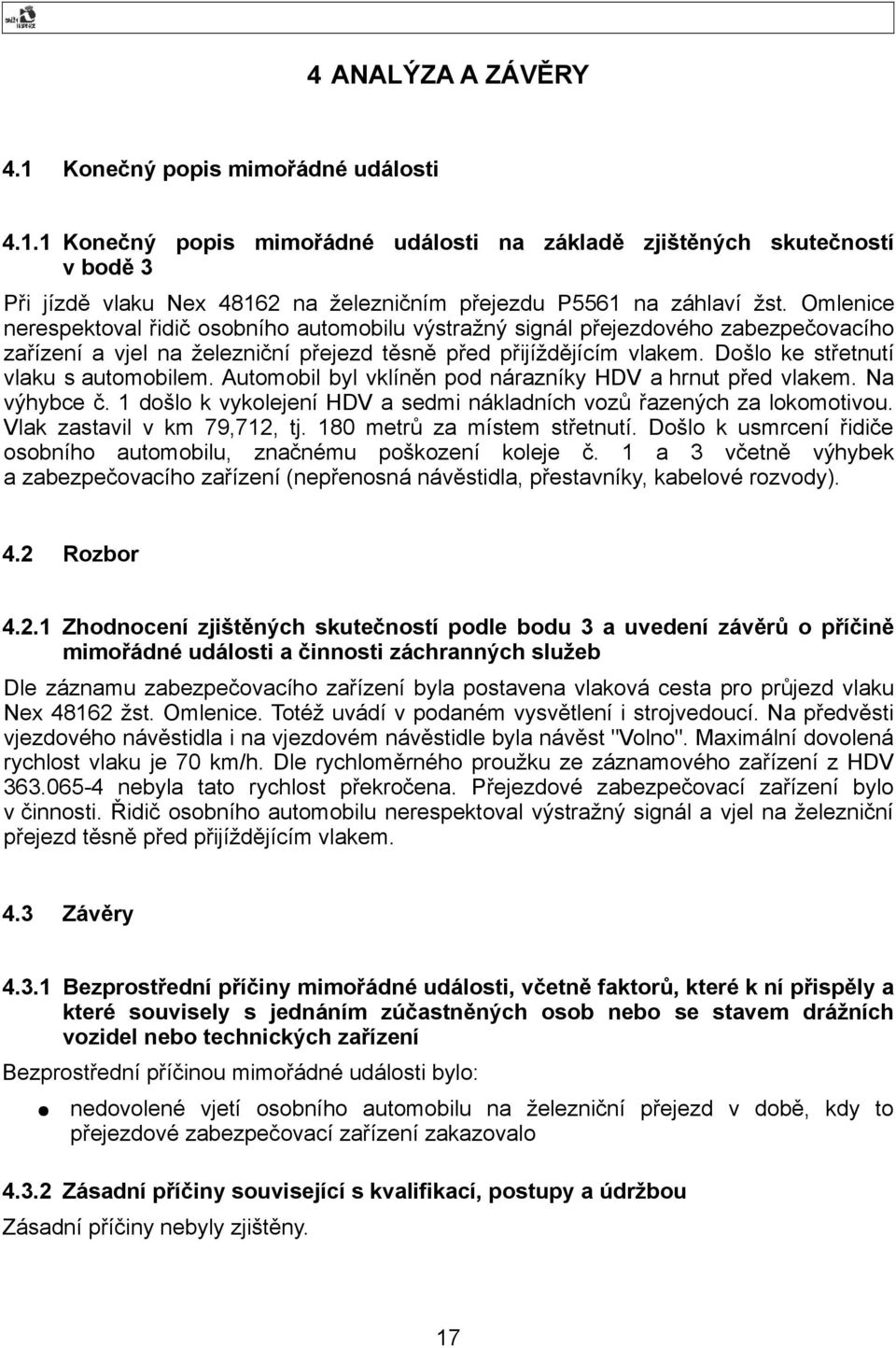 Došlo ke střetnutí vlaku s automobilem. Automobil byl vklíněn pod nárazníky HDV a hrnut před vlakem. Na výhybce č. 1 došlo k vykolejení HDV a sedmi nákladních vozů řazených za lokomotivou.