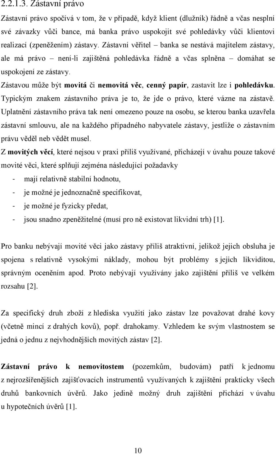 (zpeněžením) zástavy. Zástavní věřitel banka se nestává majitelem zástavy, ale má právo není-li zajištěná pohledávka řádně a včas splněna domáhat se uspokojení ze zástavy.