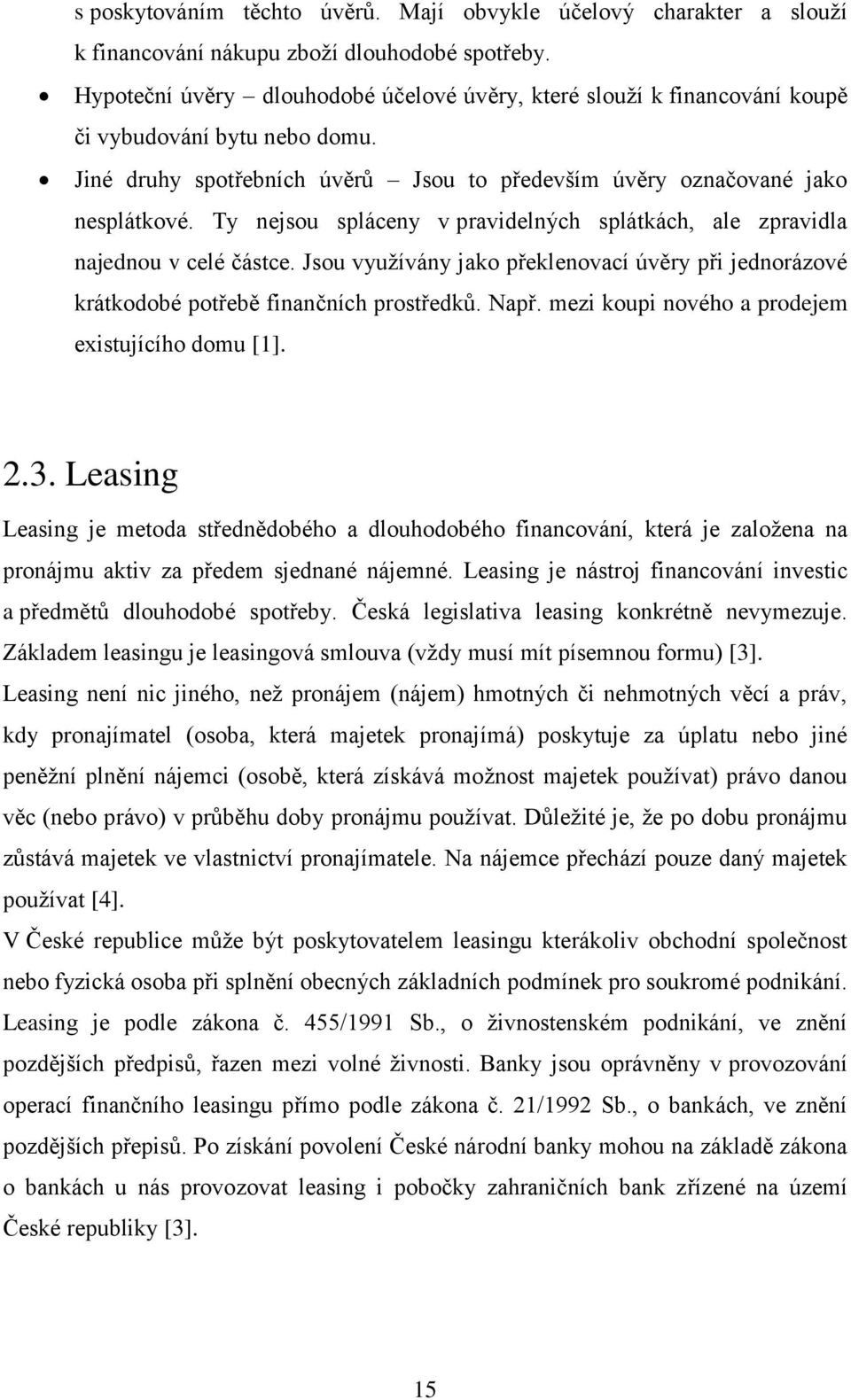 Ty nejsou spláceny v pravidelných splátkách, ale zpravidla najednou v celé částce. Jsou využívány jako překlenovací úvěry při jednorázové krátkodobé potřebě finančních prostředků. Např.