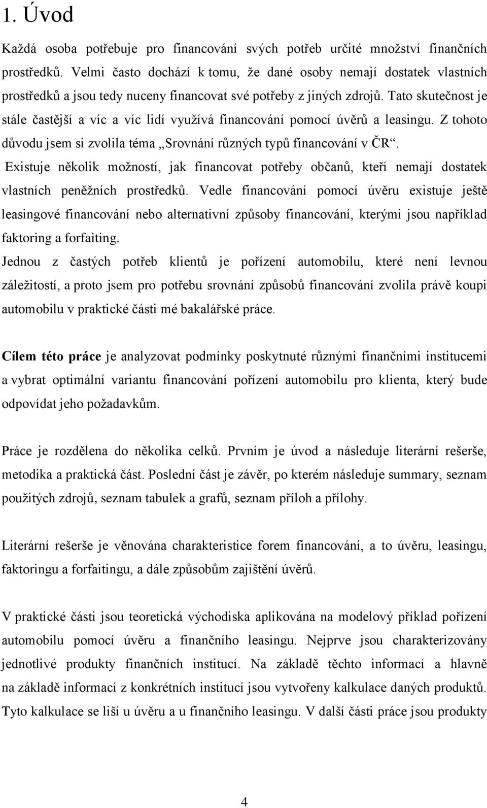 Tato skutečnost je stále častější a víc a víc lidí využívá financování pomocí úvěrů a leasingu. Z tohoto důvodu jsem si zvolila téma Srovnání různých typů financování v ČR.