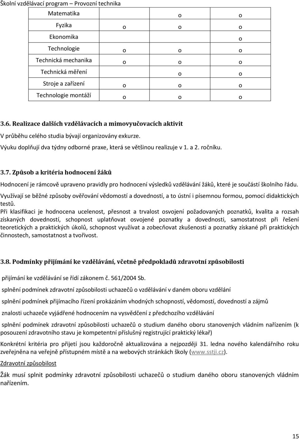 7. Způsob a kritéria hodnocení žáků Hodnocení je rámcově upraveno pravidly pro hodnocení výsledků vzdělávání žáků, které je součástí školního řádu.