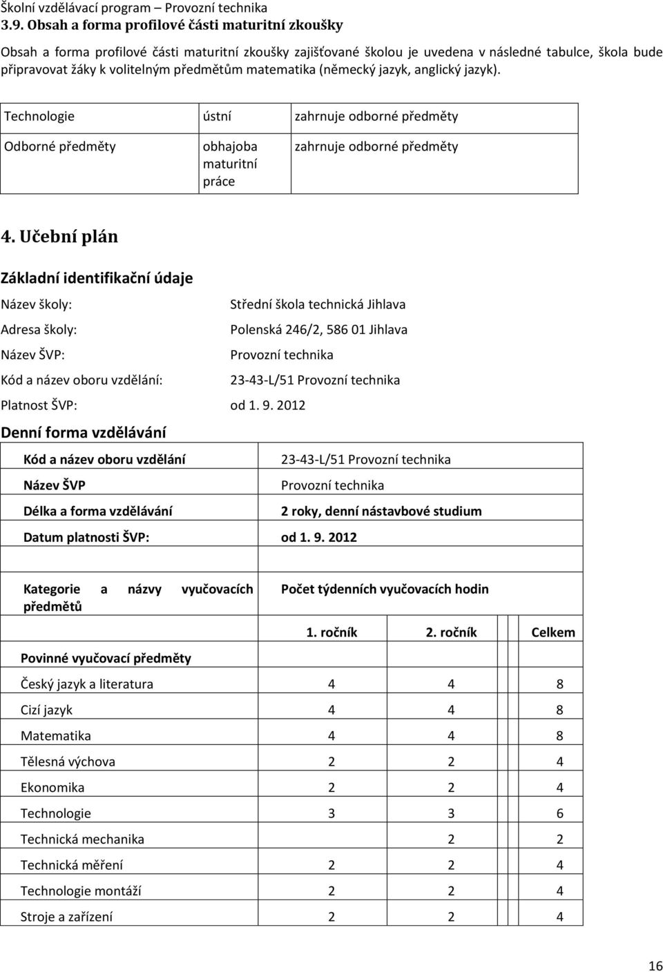 Učební plán Základní identifikační údaje Název školy: Střední škola technická Jihlava Adresa školy: Polenská 246/2, 586 01 Jihlava Název ŠVP: Provozní technika Kód a název oboru vzdělání: 23-43-L/51