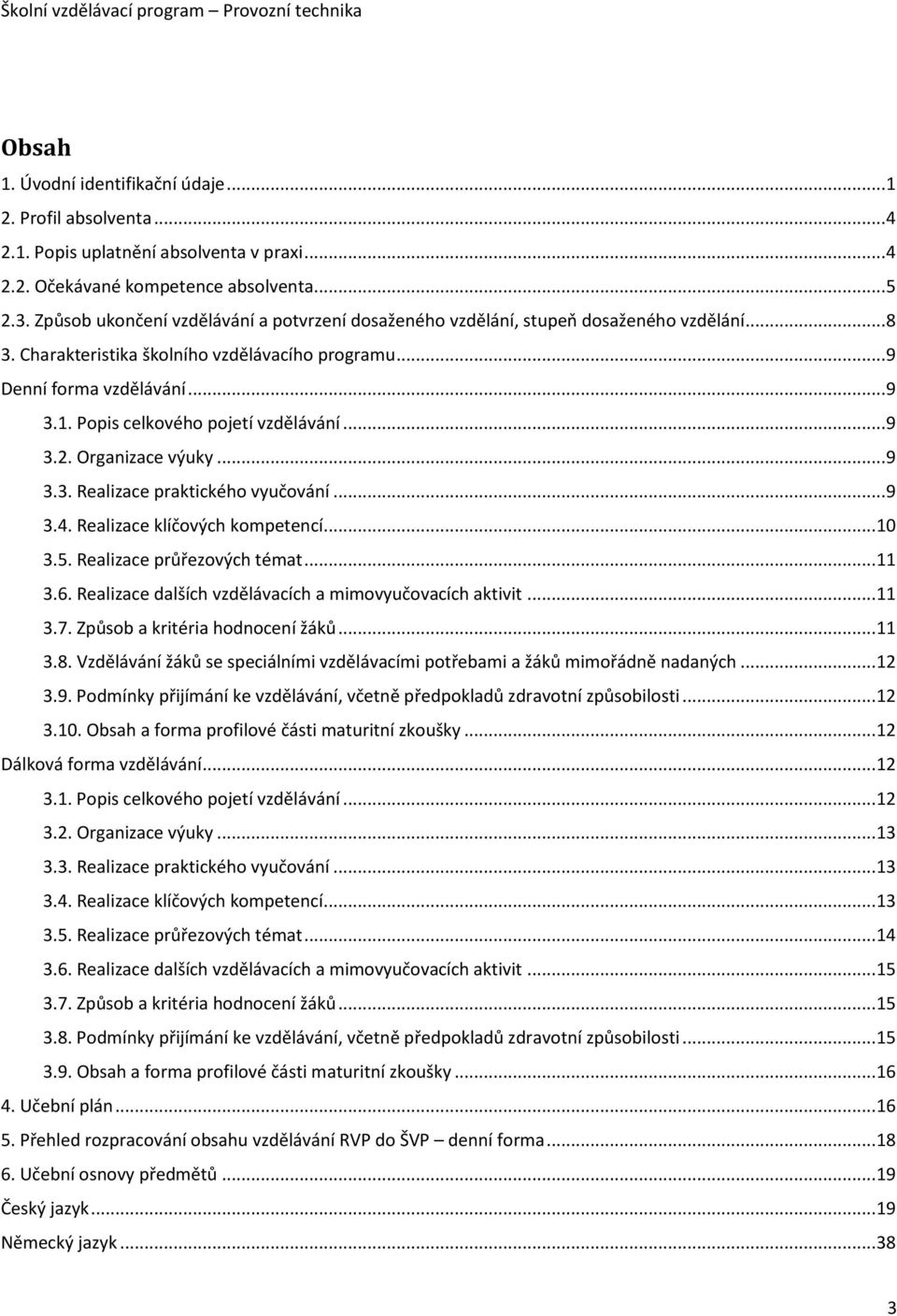 Popis celkového pojetí vzdělávání... 9 3.2. Organizace výuky... 9 3.3. Realizace praktického vyučování... 9 3.4. Realizace klíčových kompetencí... 10 3.5. Realizace průřezových témat... 11 3.6.