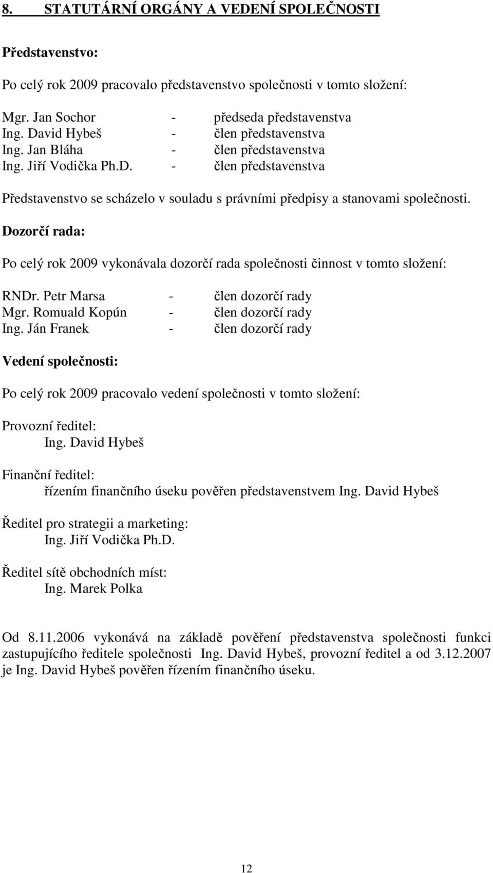 Dozorčí rada: Po celý rok 2009 vykonávala dozorčí rada společnosti činnost v tomto složení: RNDr. Petr Marsa - člen dozorčí rady Mgr. Romuald Kopún - člen dozorčí rady Ing.