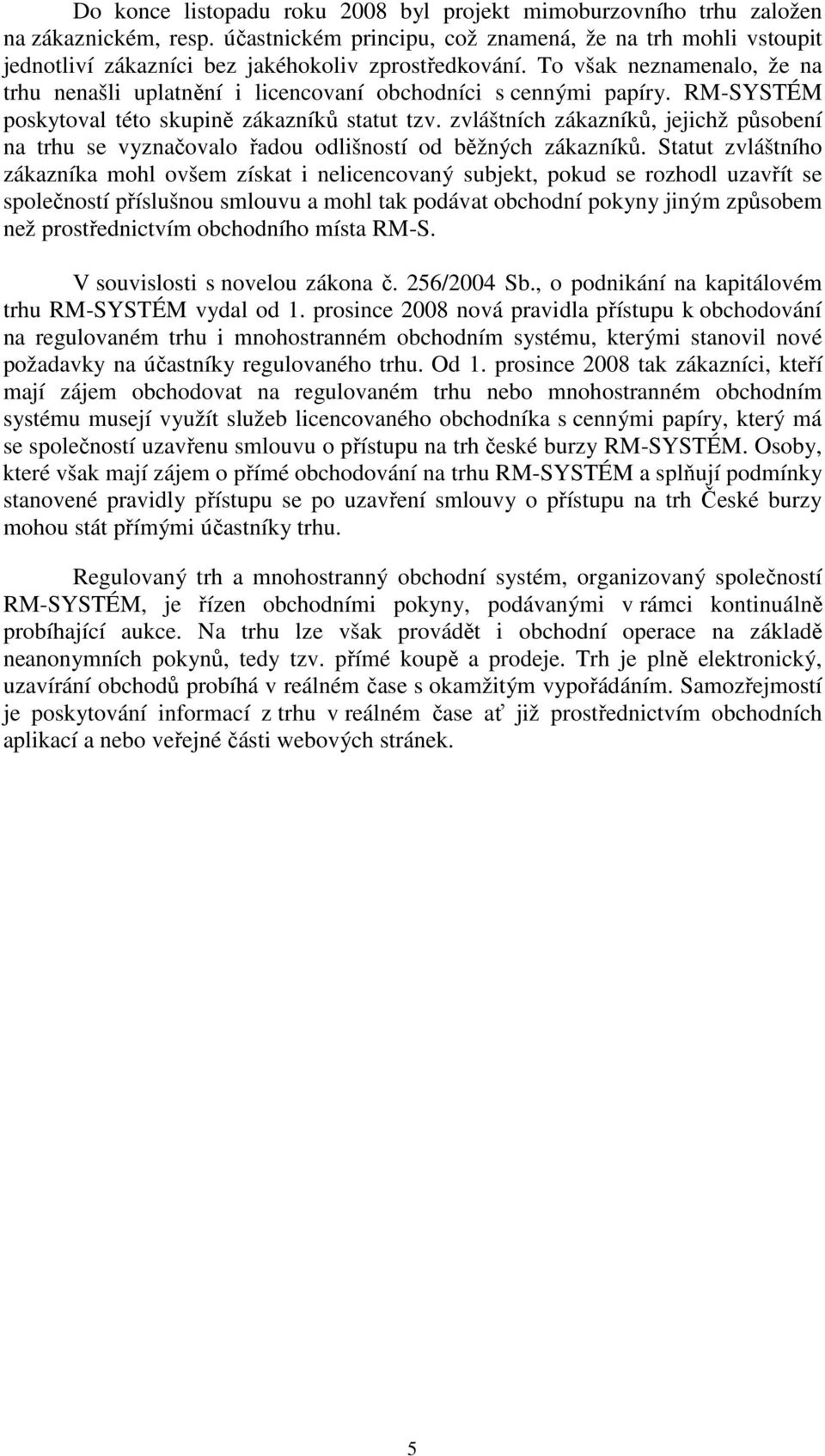 To však neznamenalo, že na trhu nenašli uplatnění i licencovaní obchodníci s cennými papíry. RM-SYSTÉM poskytoval této skupině zákazníků statut tzv.