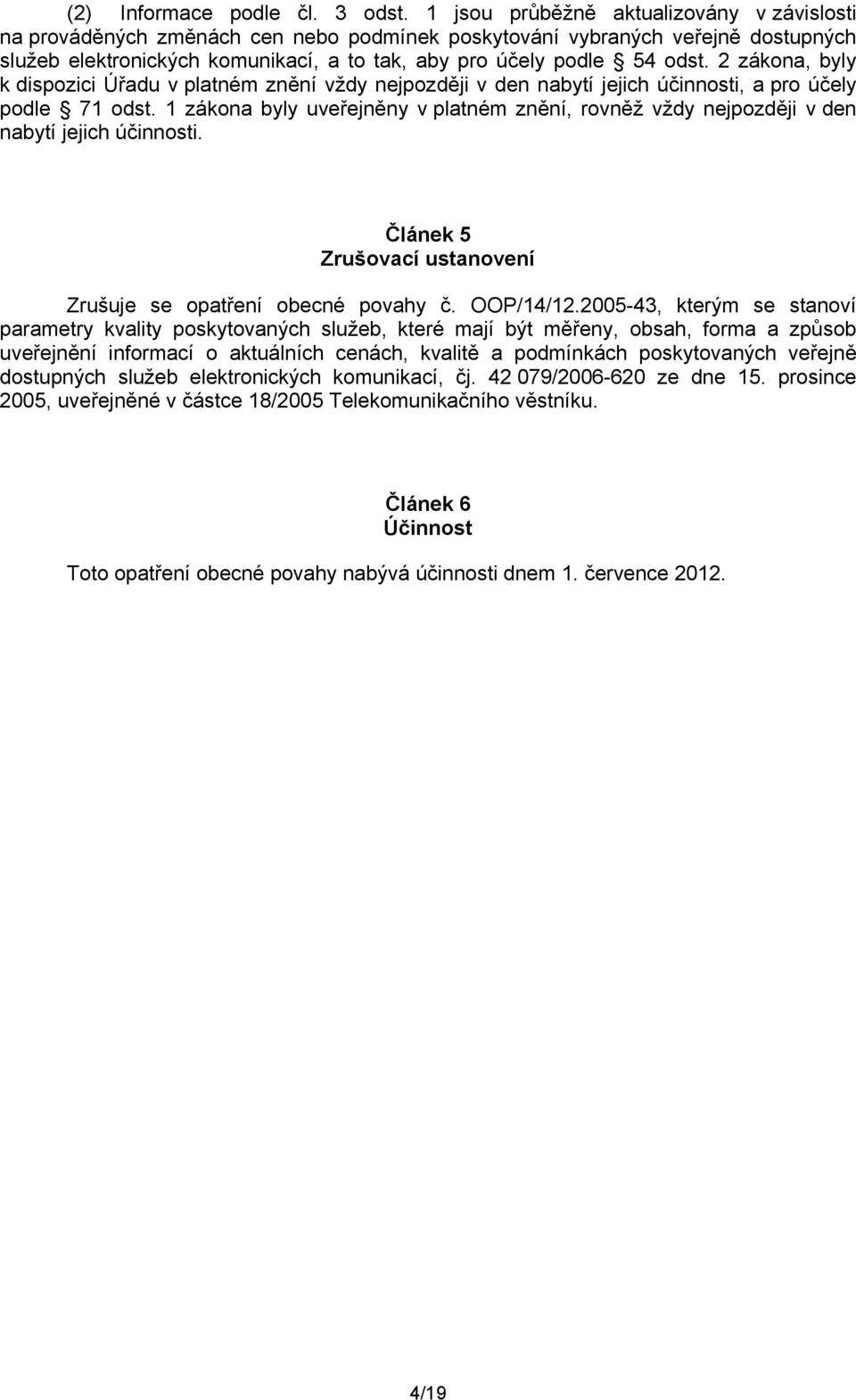 2 zákona, byly k dispozici Úřadu v platném znění vždy nejpozději v den nabytí jejich účinnosti, a pro účely podle 71 odst.