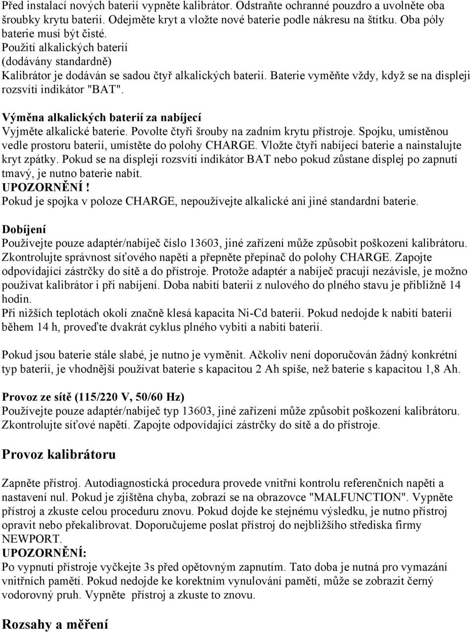 Baterie vyměňte vždy, když se na displeji rozsvítí indikátor "BAT". Výměna alkalických baterií za nabíjecí Vyjměte alkalické baterie. Povolte čtyři šrouby na zadním krytu přístroje.