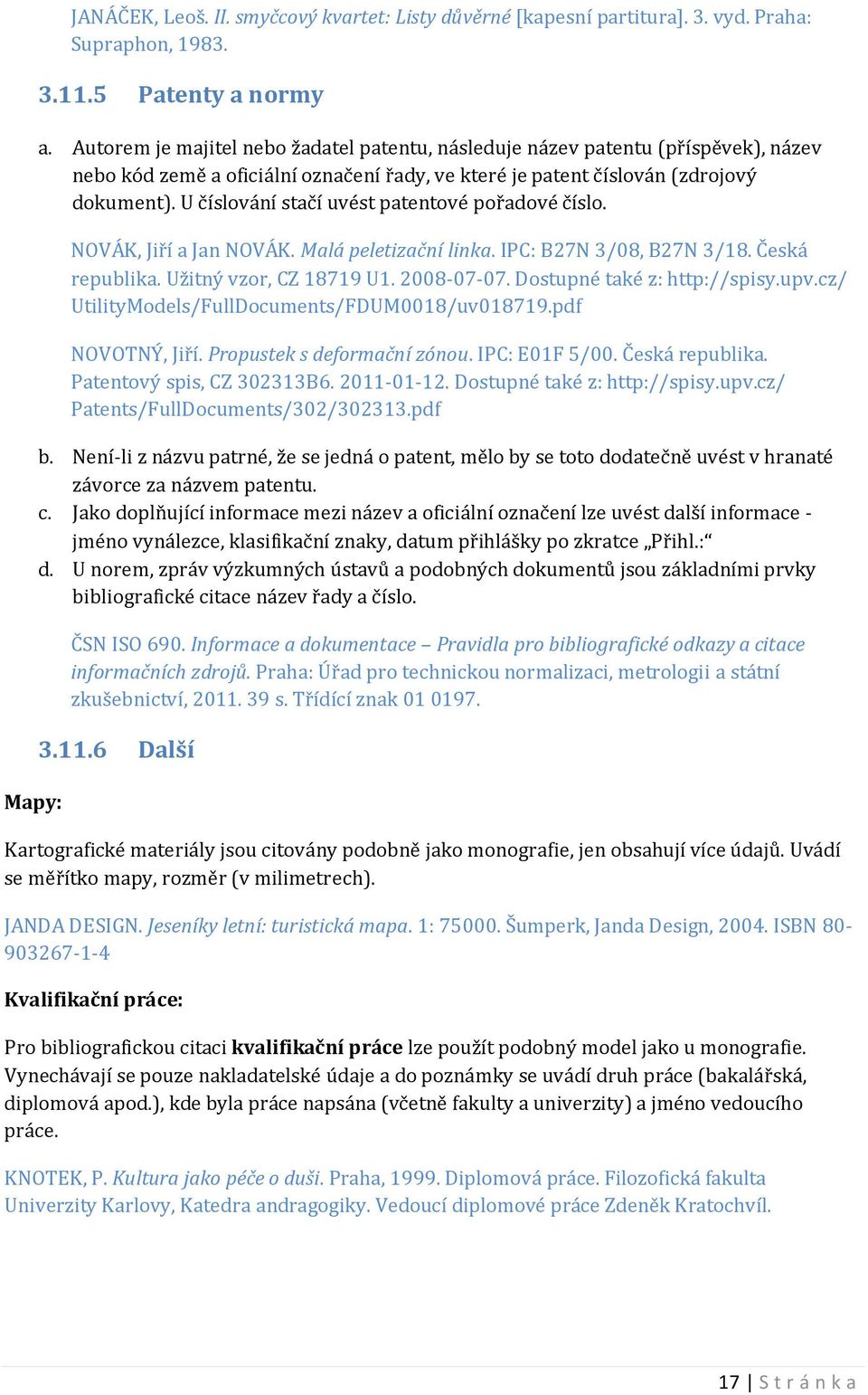 U číslování stačí uvést patentové pořadové číslo. NOVÁK, Jiří a Jan NOVÁK. Malá peletizační linka. IPC: B27N 3/08, B27N 3/18. Česká republika. Užitný vzor, CZ 18719 U1. 2008-07-07.