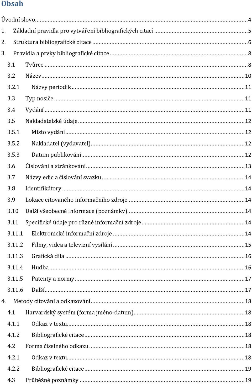 .. 13 3.7 Názvy edic a číslování svazků... 14 3.8 Identifikátory... 14 3.9 Lokace citovaného informačního zdroje... 14 3.10 Další všeobecné informace (poznámky)... 14 3.11 Specifické údaje pro různé informační zdroje.