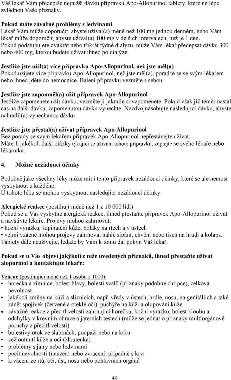 1 den. Pokud podstupujete dvakrát nebo třikrát týdně dialýzu, může Vám lékař předepsat dávku 300 nebo 400 mg, kterou budete užívat ihned po dialýze.