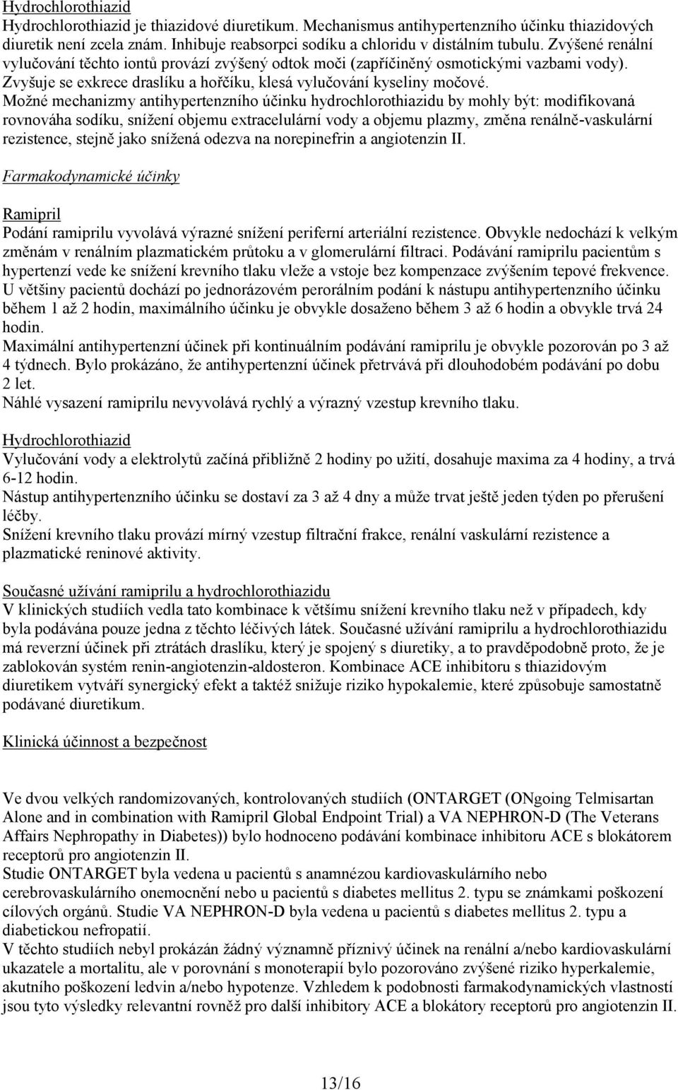 Možné mechanizmy antihypertenzního účinku hydrochlorothiazidu by mohly být: modifikovaná rovnováha sodíku, snížení objemu extracelulární vody a objemu plazmy, změna renálně-vaskulární rezistence,