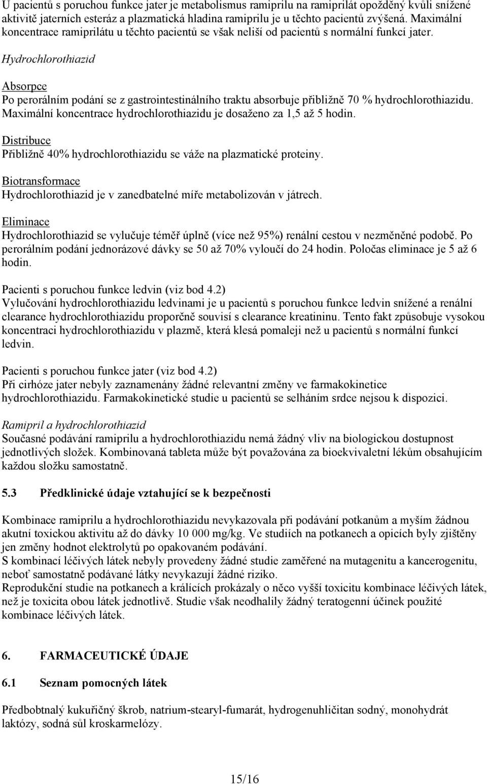 Hydrochlorothiazid Absorpce Po perorálním podání se z gastrointestinálního traktu absorbuje přibližně 70 % hydrochlorothiazidu. Maximální koncentrace hydrochlorothiazidu je dosaženo za 1,5 až 5 hodin.