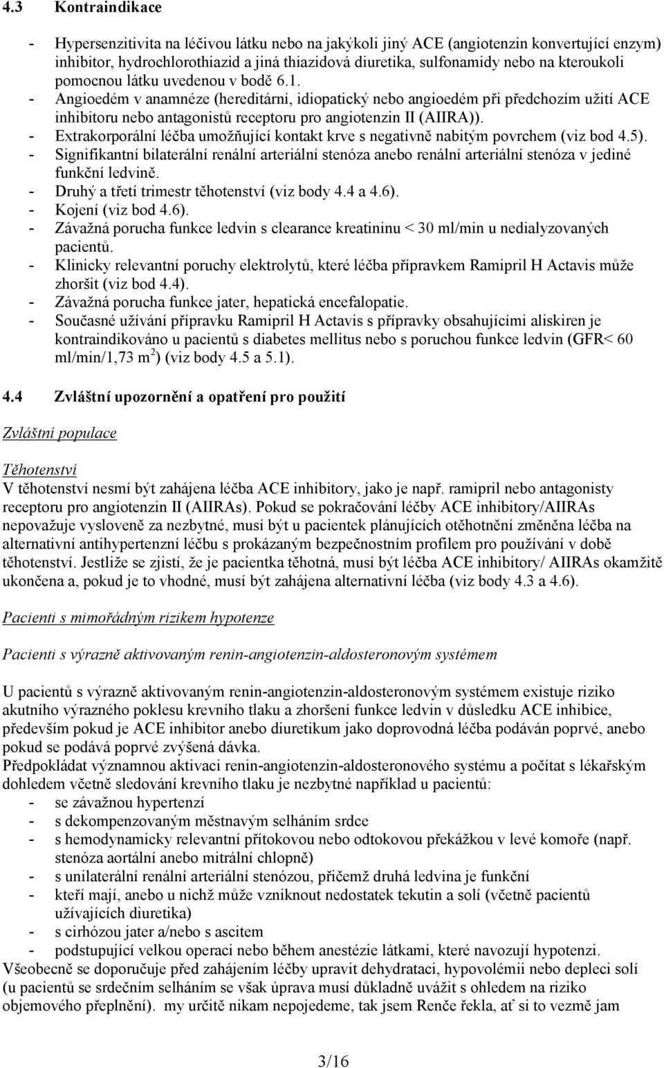 - Angioedém v anamnéze (hereditární, idiopatický nebo angioedém při předchozím užití ACE inhibitoru nebo antagonistů receptoru pro angiotenzin II (AIIRA)).